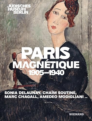 Paris Magnétique 1905 - 1940: Katalog zur Ausstellung im Jüdischen Museum, Berlin 2023