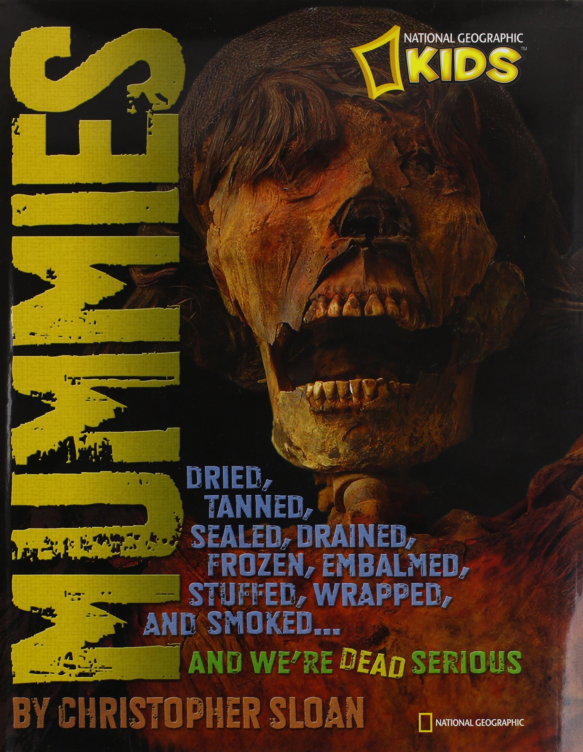 Mummies: Dried, Tanned, Sealed, Drained, Frozen, Embalmed, Stuffed, Wrapped, and Smoked...and We're Dead Serious (National Geographic Kids)