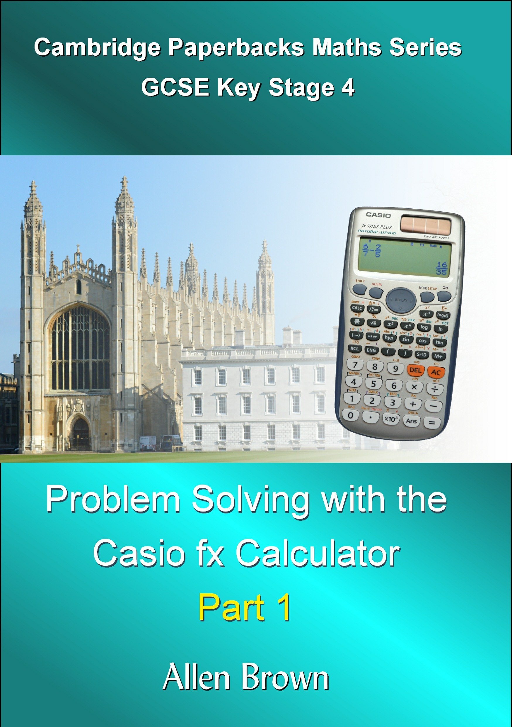 Problem Solving with the Casio fx calculator Part 1: GCSE Key Stage 4 Maths (Cambridge Paperbacks GCSE Key Stage 4 Maths Series)