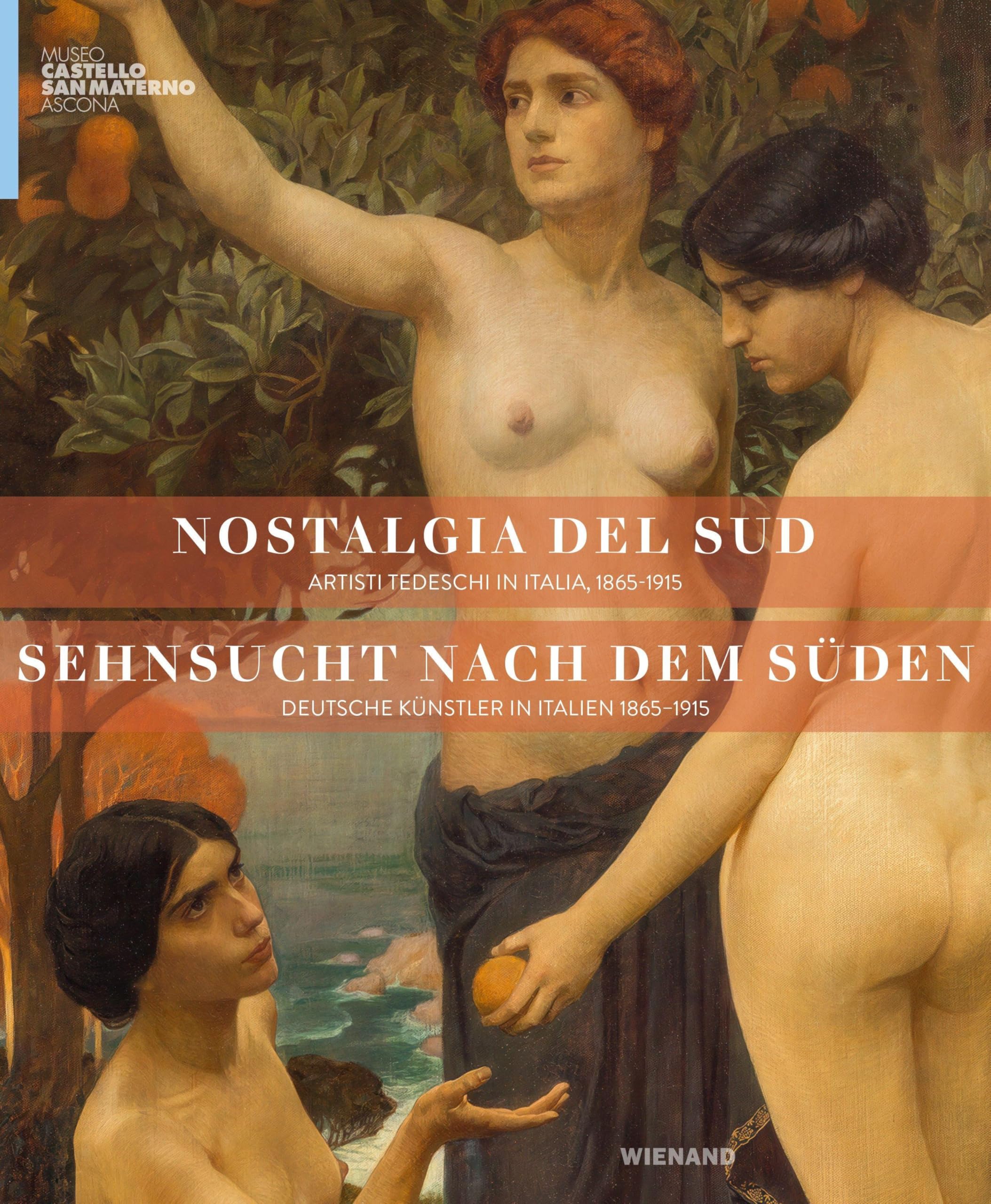 Sehnsucht nach dem Süden: Deutsche Künstler in Italien 1865-1915. Nostalgia del sud - Artisti tedeschi in Italia, 1865-1915
