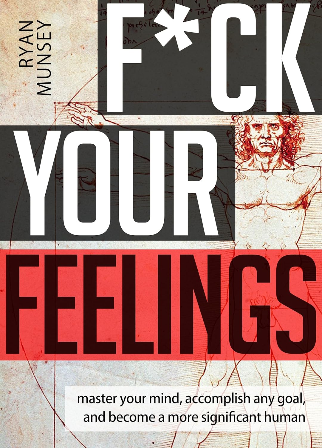 F*ck Your Feelings: Master Your Mind, Accomplish Any Goal, and Become A More Significant Human