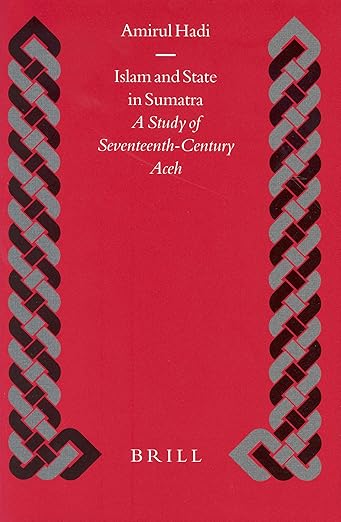 Islam and State in Sumatra: A Study of Seventeenth-Century Aceh (Islamic History and Civilization, 48)