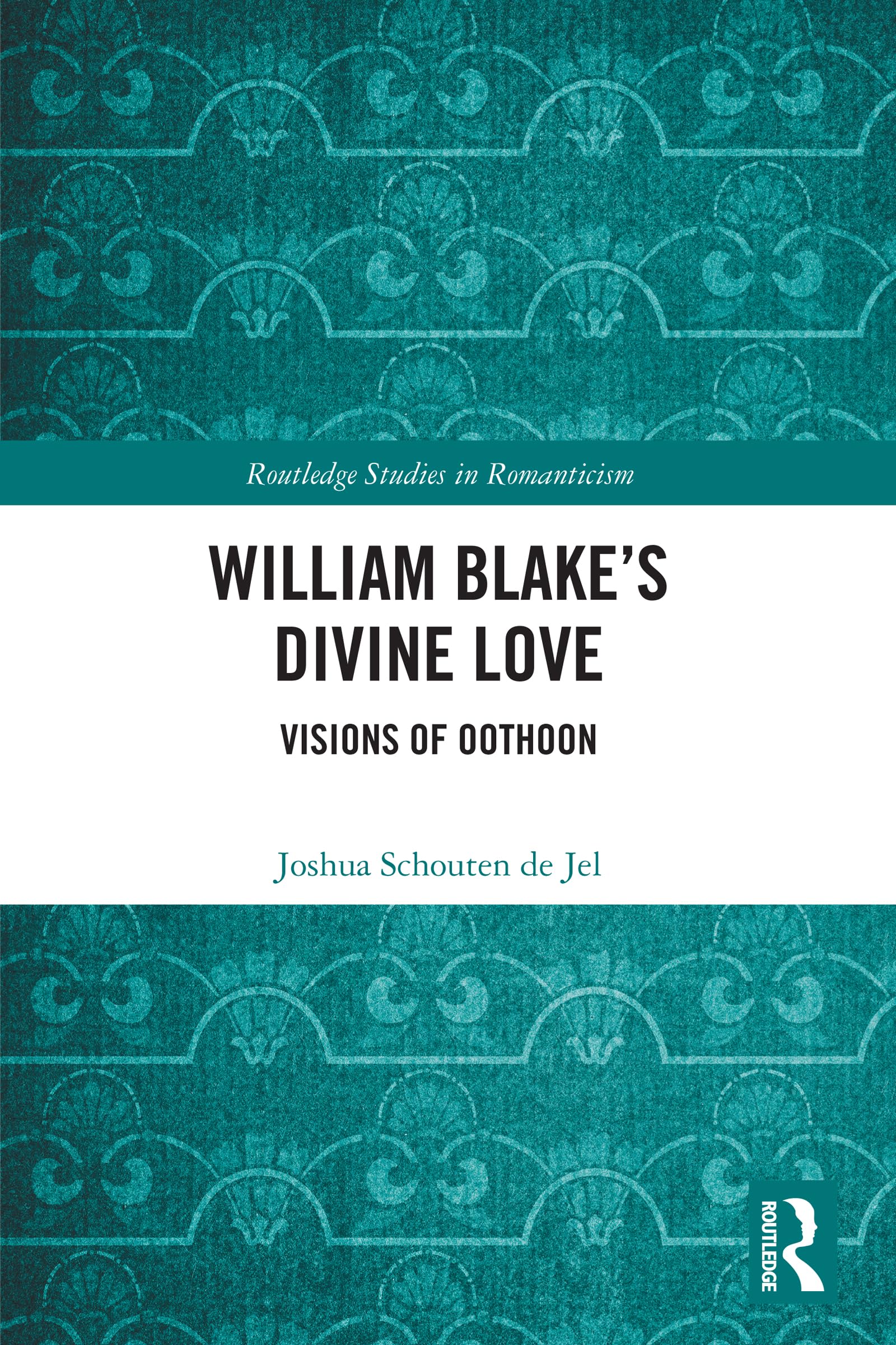 William Blake’s Divine Love: Visions of Oothoon (Routledge Studies in Romanticism)