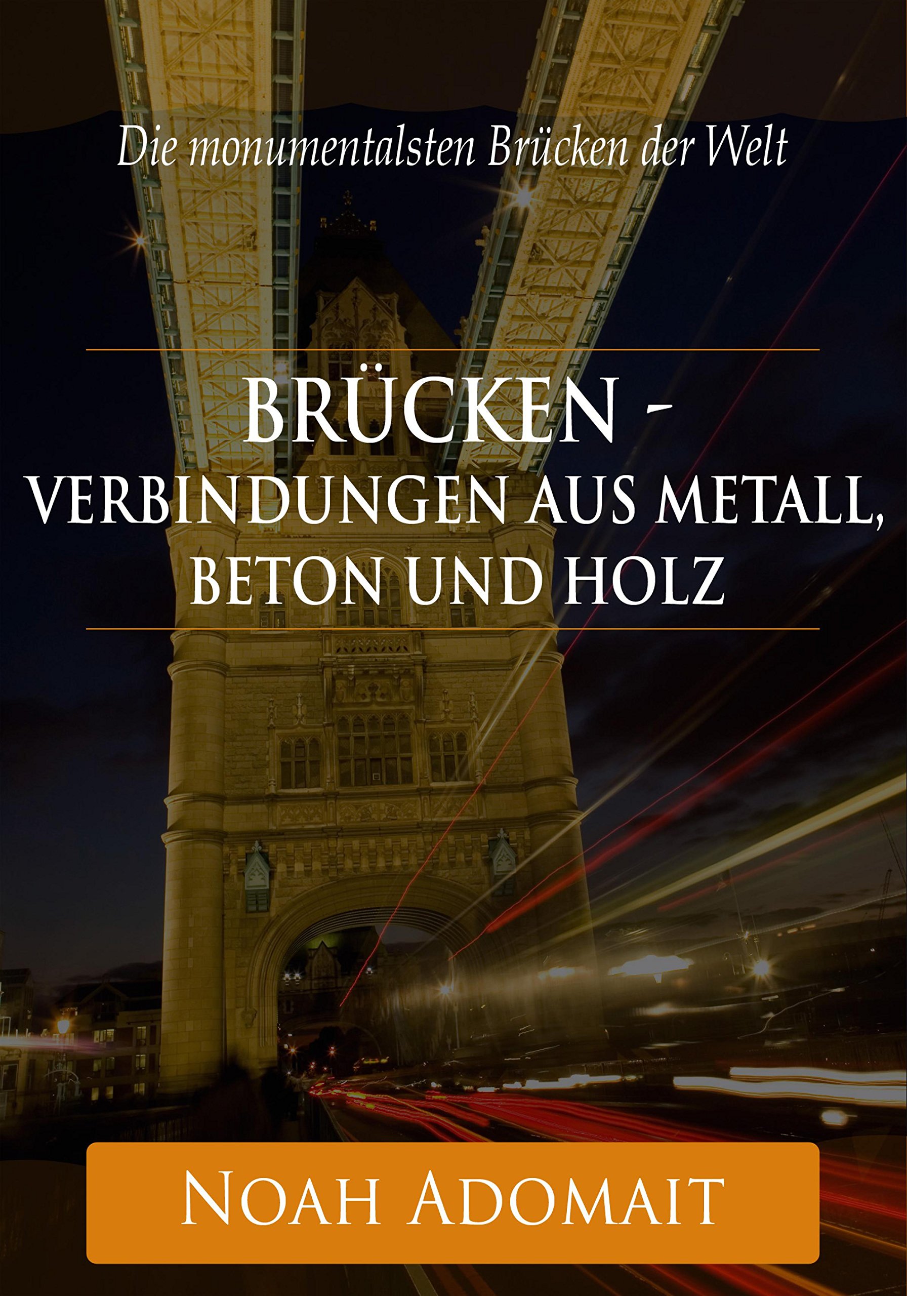 Brücken - Verbindungen aus Metall, Beton und Holz: Die monumentalsten Brücken der Welt (German Edition)