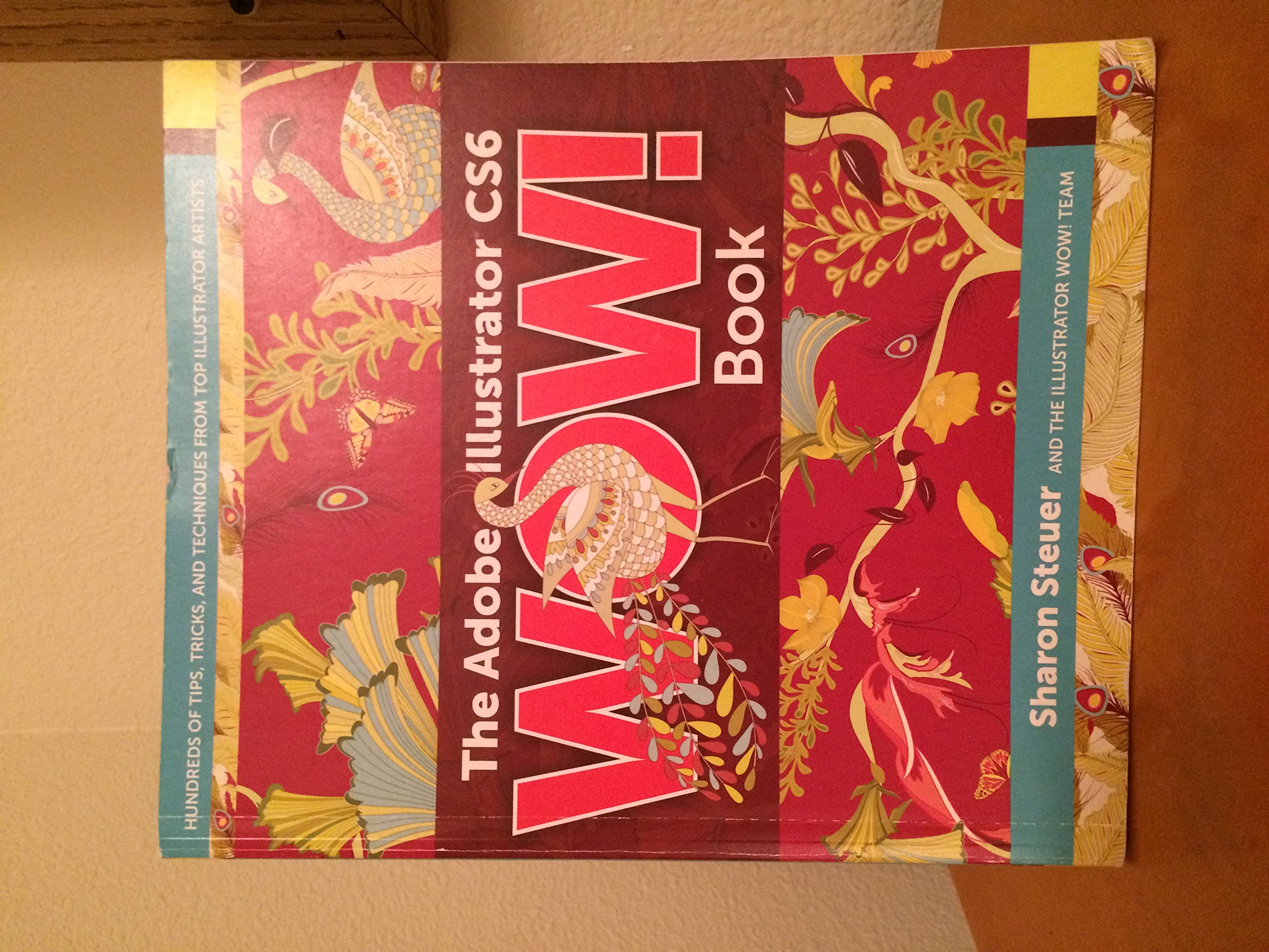 The Adobe Illustrator CS6 Wow! Book: Hundreds of Tips, Tricks, and Technigues from Top Illustrator Artists