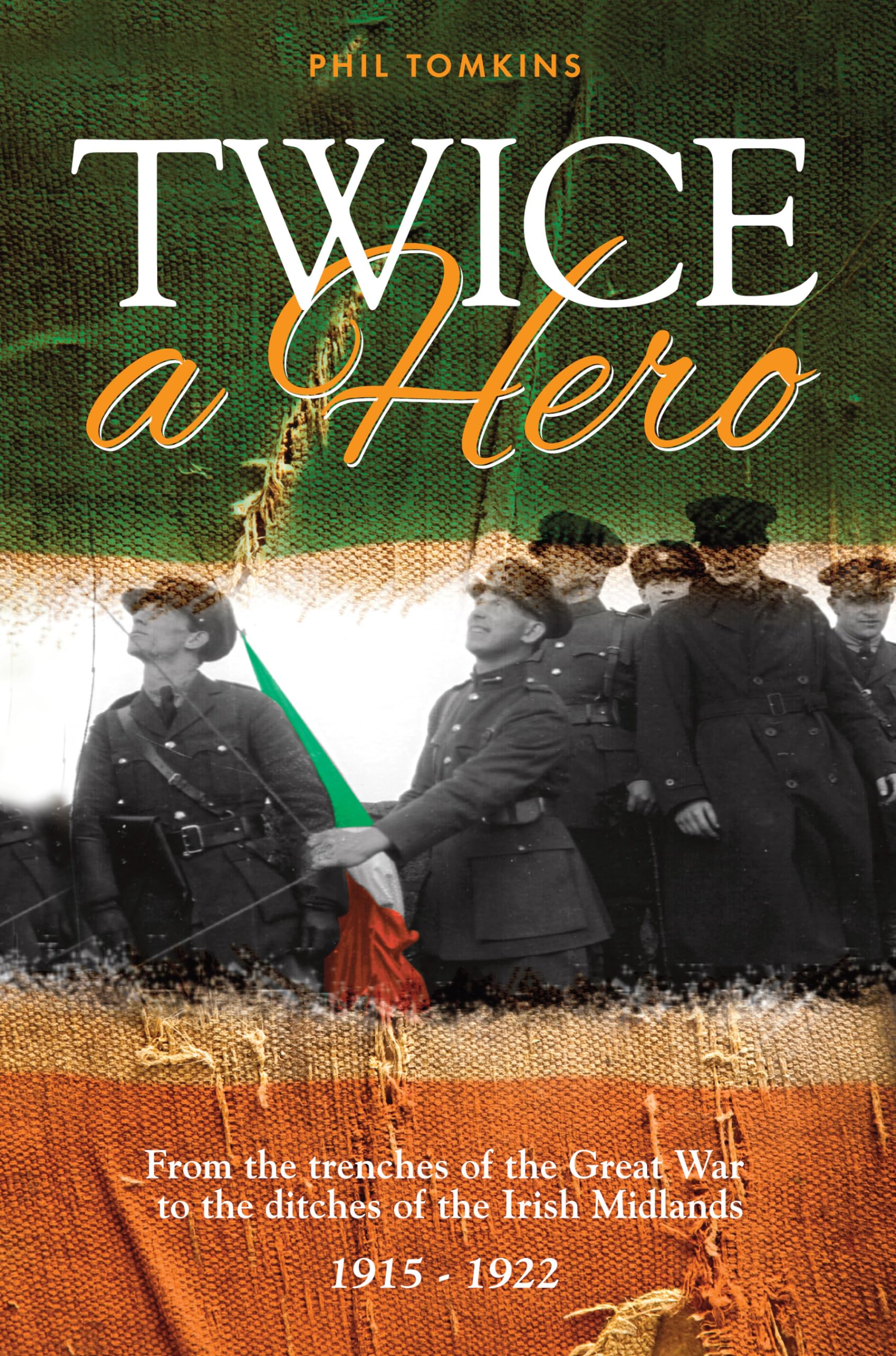Twice a Hero: From the trenches of the Great War to the ditches of the Irish Midlands 1915 - 1922 (Irish Republican History)
