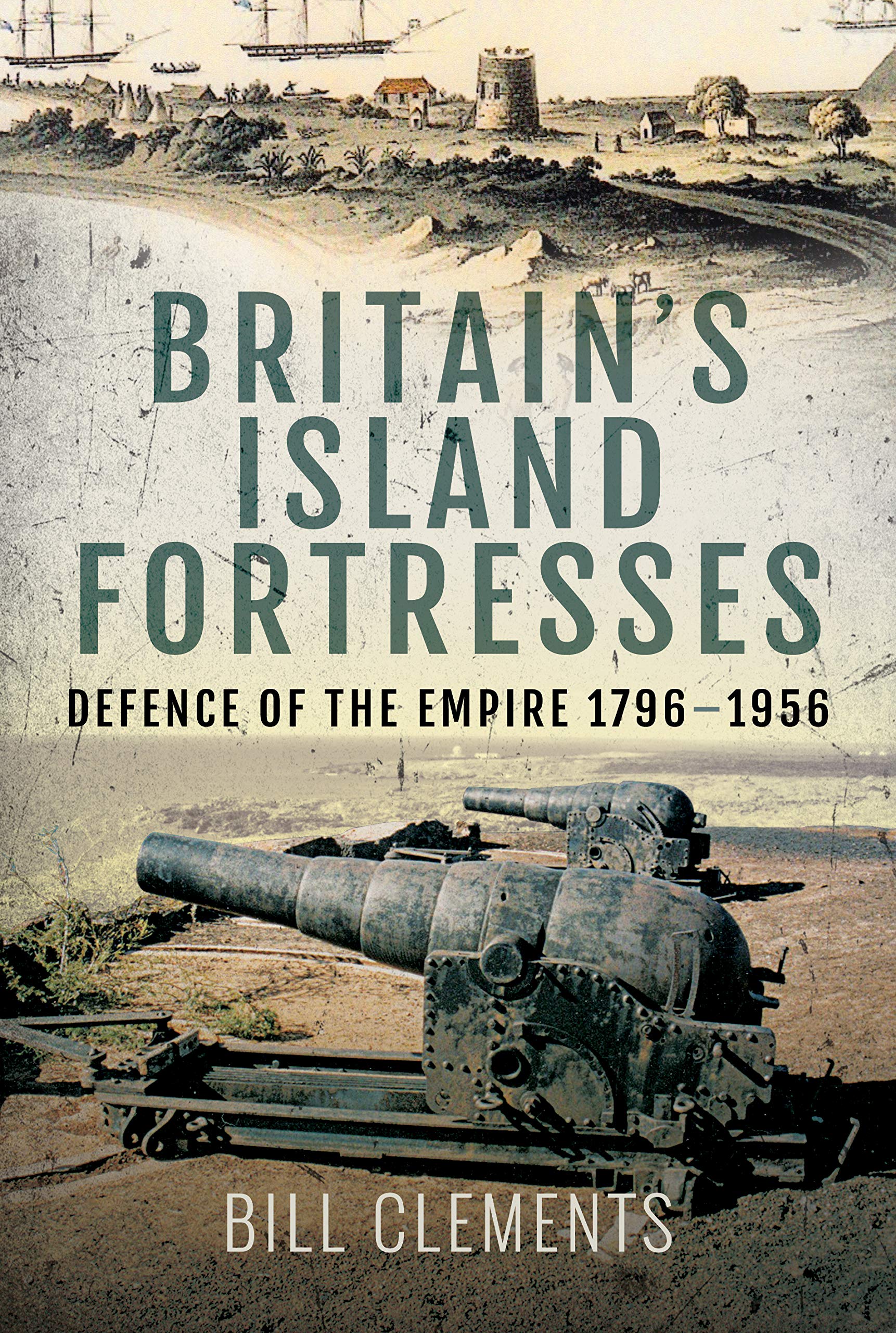 Britain's Island Fortresses: Defence of the Empire 1796-1956 by Bill Clements...