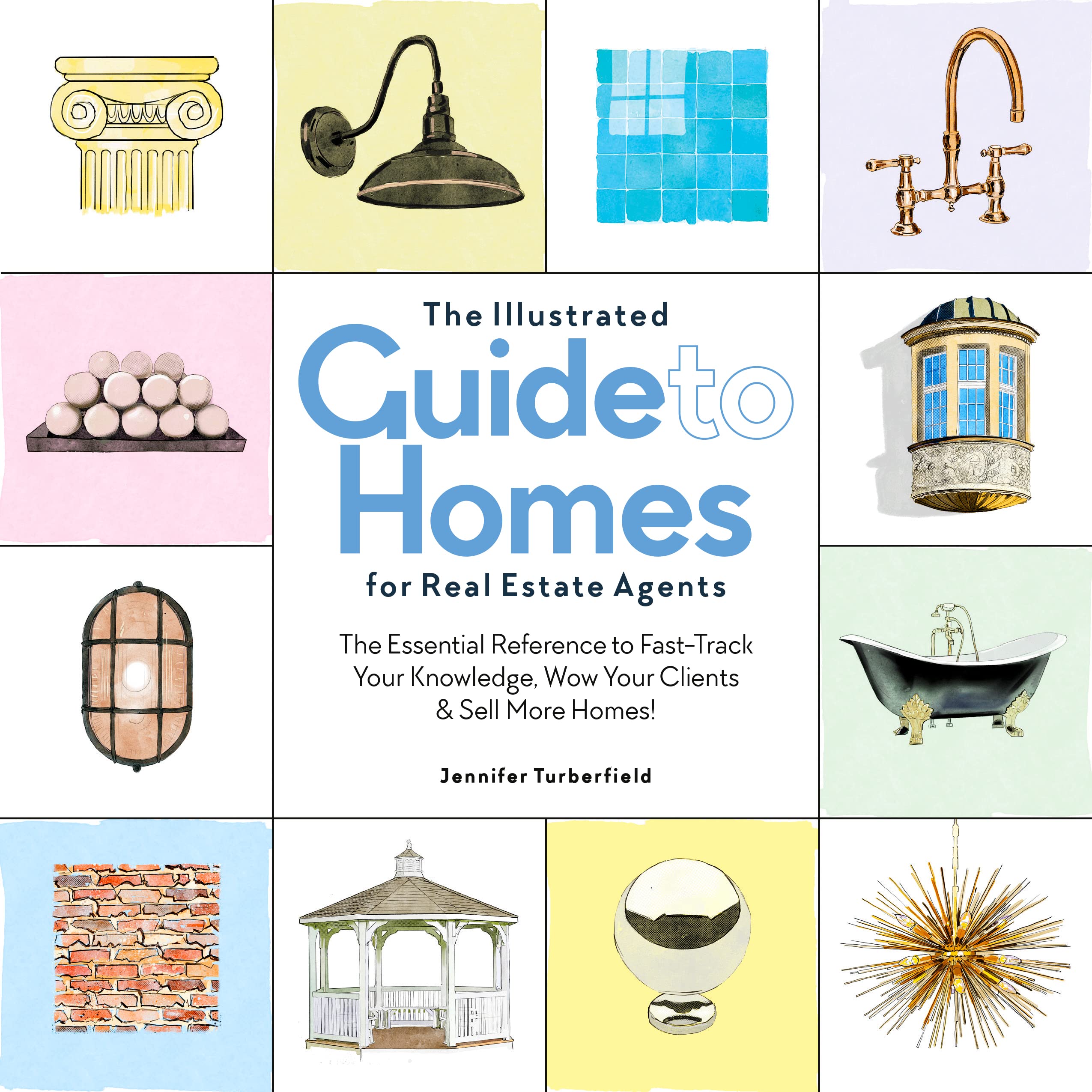 The Illustrated Guide to Homes for Real Estate Agents: The Essential Reference to Fast-Track Your Knowledge, Wow Your Clients & Sell More Homes!