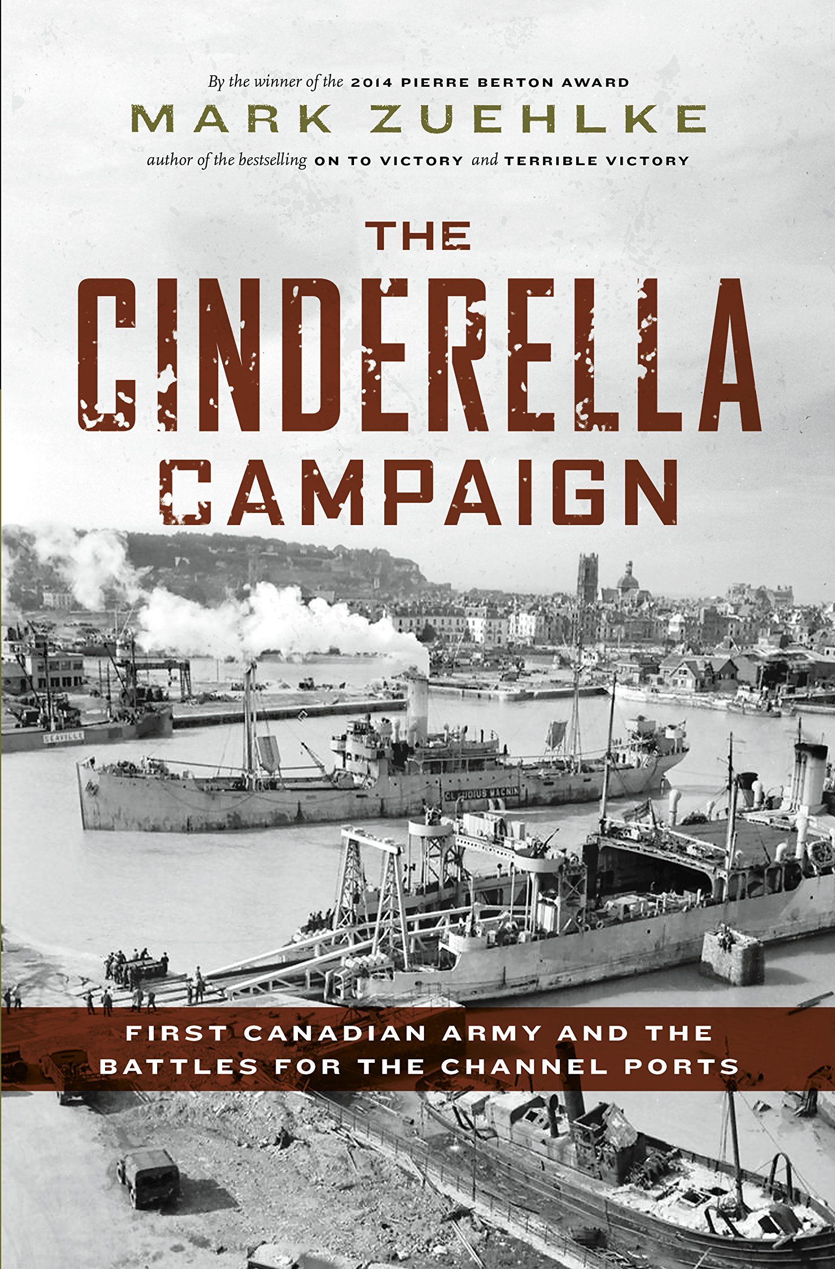 The Cinderella Campaign: First Canadian Army and the Battles for the Channel Ports [Hardcover] Zuehlke, Mark