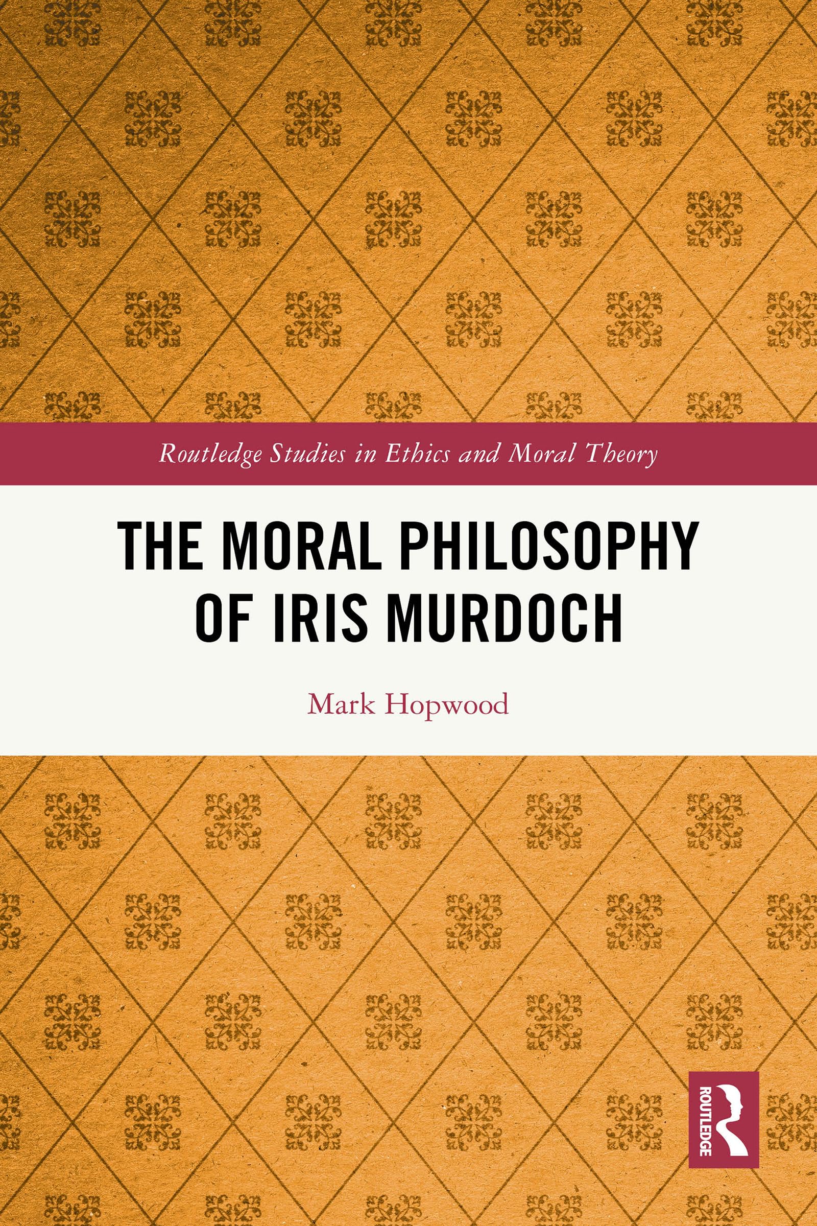 The Moral Philosophy of Iris Murdoch (Routledge Studies in Ethics and Moral Theory)