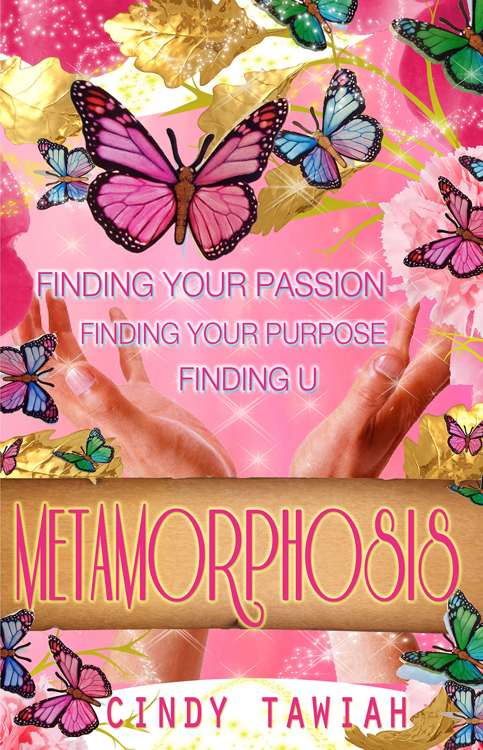 Metamorphosis: Finding Your Passion Finding Your Purpose Finding U