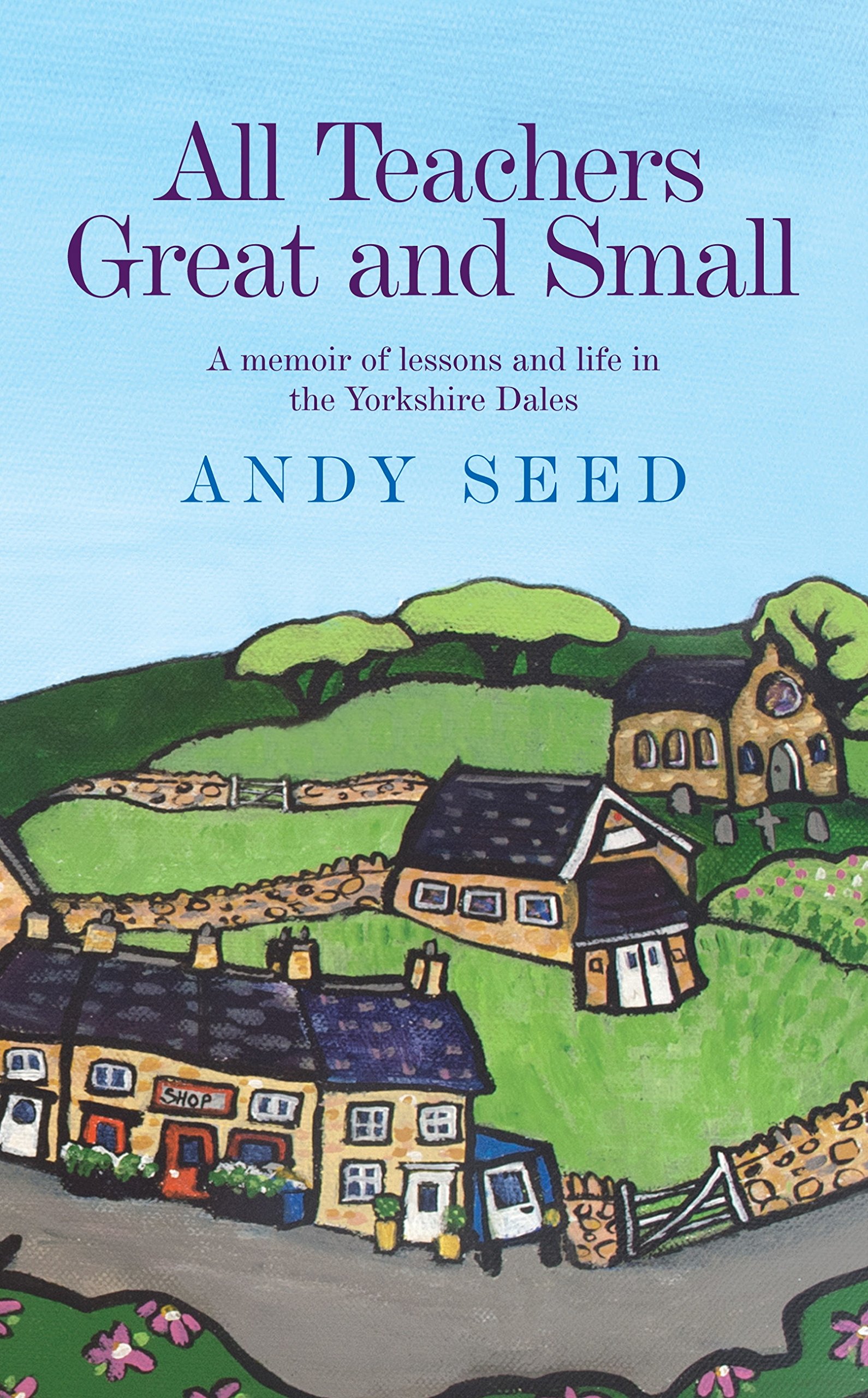 All Teachers Great and Small (Book 1): A heart-warming and humorous memoir of lessons and life in the Yorkshire Dales