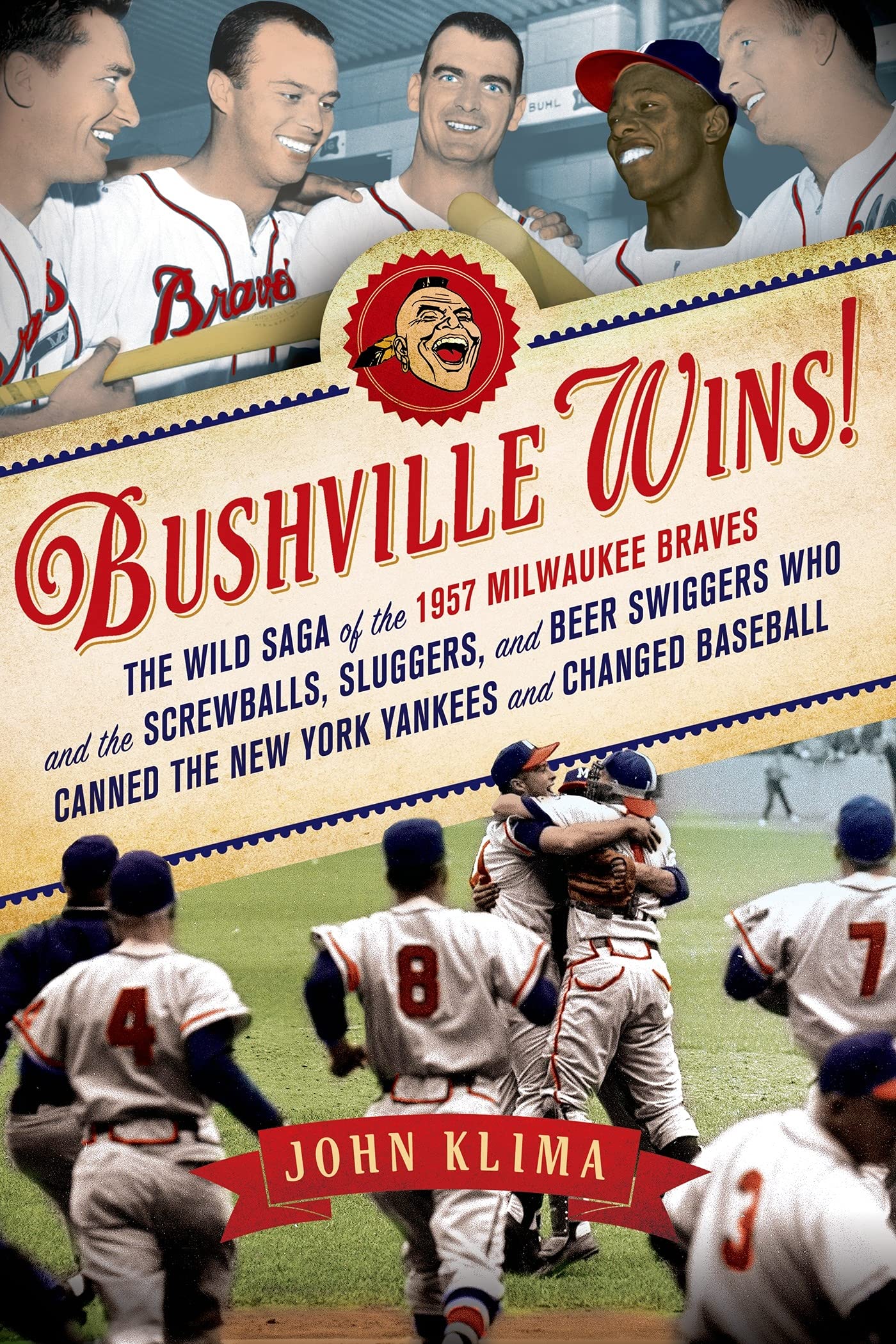 Bushville Wins!: The Wild Saga of the 1957 Milwaukee Braves and the Screwballs, Sluggers, and Beer Swiggers Who Canned the New York Yankees and Changed Baseball