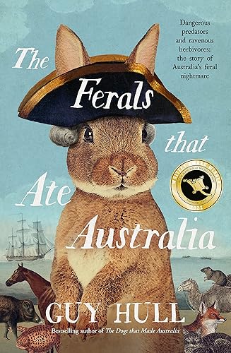 The Ferals that Ate Australia: The fascinating history of feral animals and winner of a 2022 Whitley Award from the bestselling author of The Dogs that Made Australia