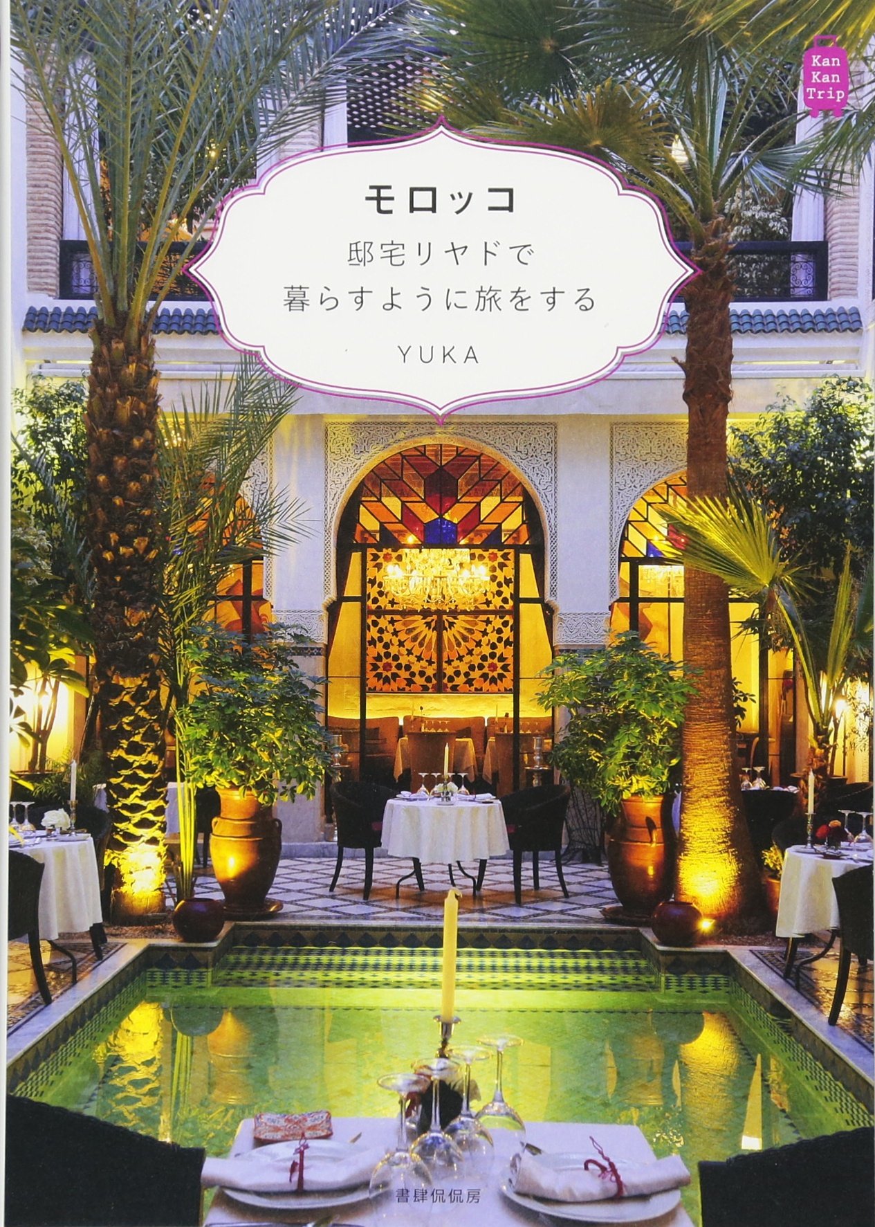 モロッコ 邸宅リヤドで暮らすように旅をする Kankantrip18 Yuka 本 通販 Amazon モロッコ 邸宅リヤドで暮らすように旅をする Kankantrip18 Yuka 本 通販 Amazon