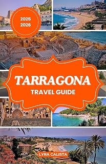 TARRAGONA TRAVEL GUIDE 2025-2026: Plan Your Tarragona Dream Trip with Fresh Travel Itineraries, Beachfront Stays, Foodie Finds, and Must-See Attractions