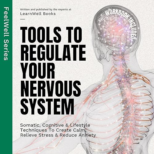 Tools to Regulate Your Nervous System: 9 Somatic, Cognitive &amp; Lifestyle Techniques to Create Calm, Relieve Stress &amp; Reduce Anxiety: FeelWell Series, Book 3