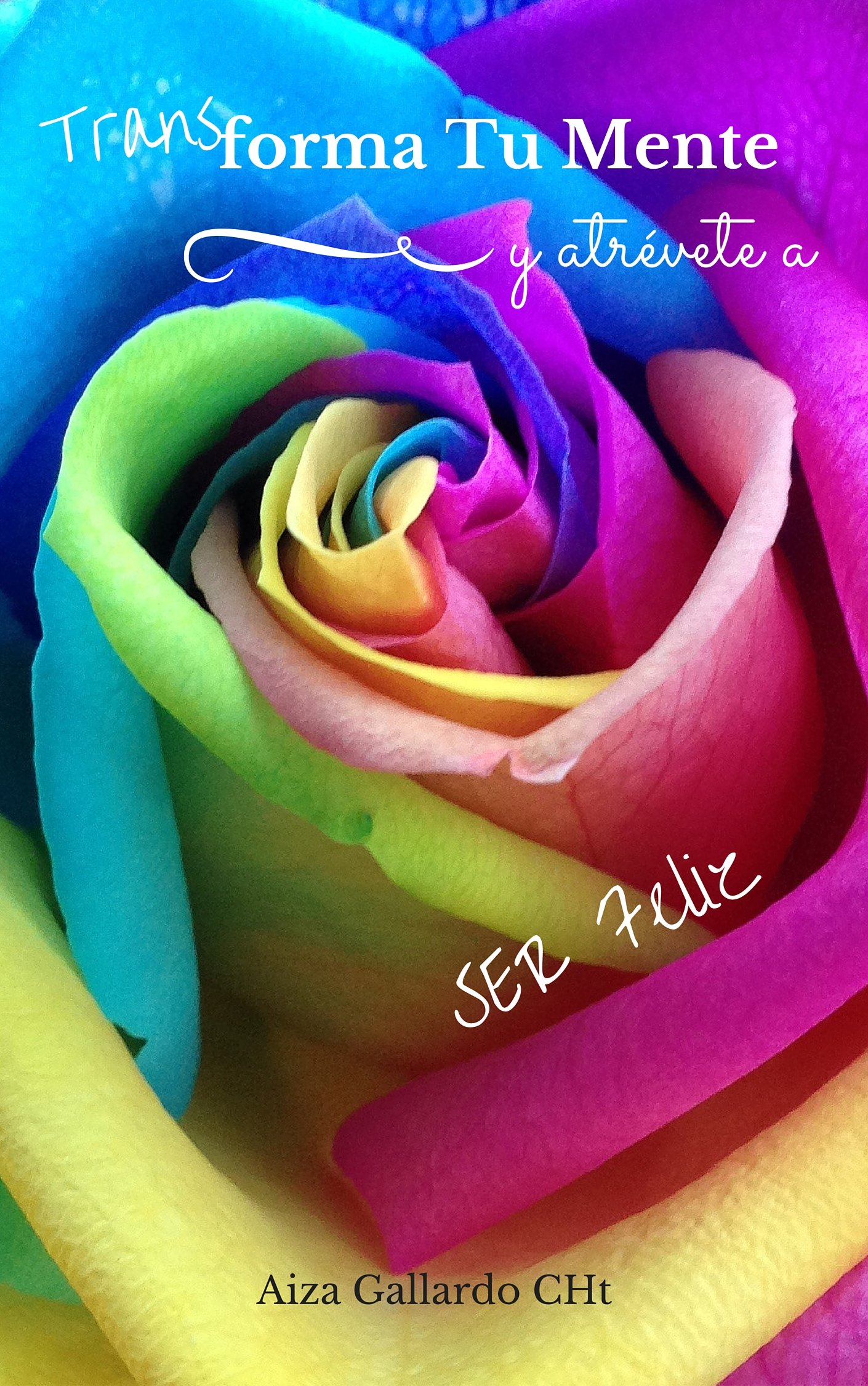Transforma Tu Mente Y Atrévete a Ser Feliz: Guía Práctica Para Tomar Control De Tu Mente (Spanish Edition)
