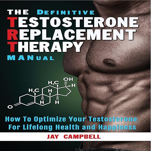 The Definitive Testosterone Replacement Therapy MANual: How to Optimize Your Testosterone for Lifelong Health and Happiness