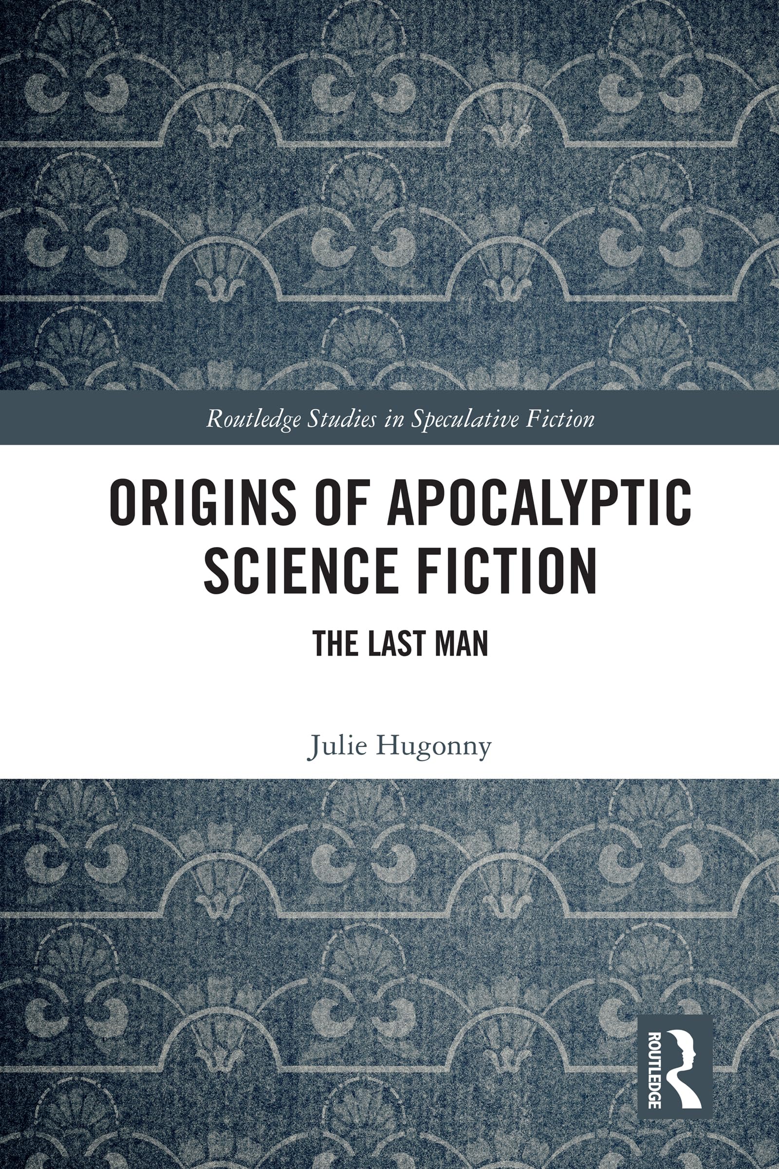 Origins of Apocalyptic Science Fiction: The Last Man (Routledge Studies in Speculative Fiction)