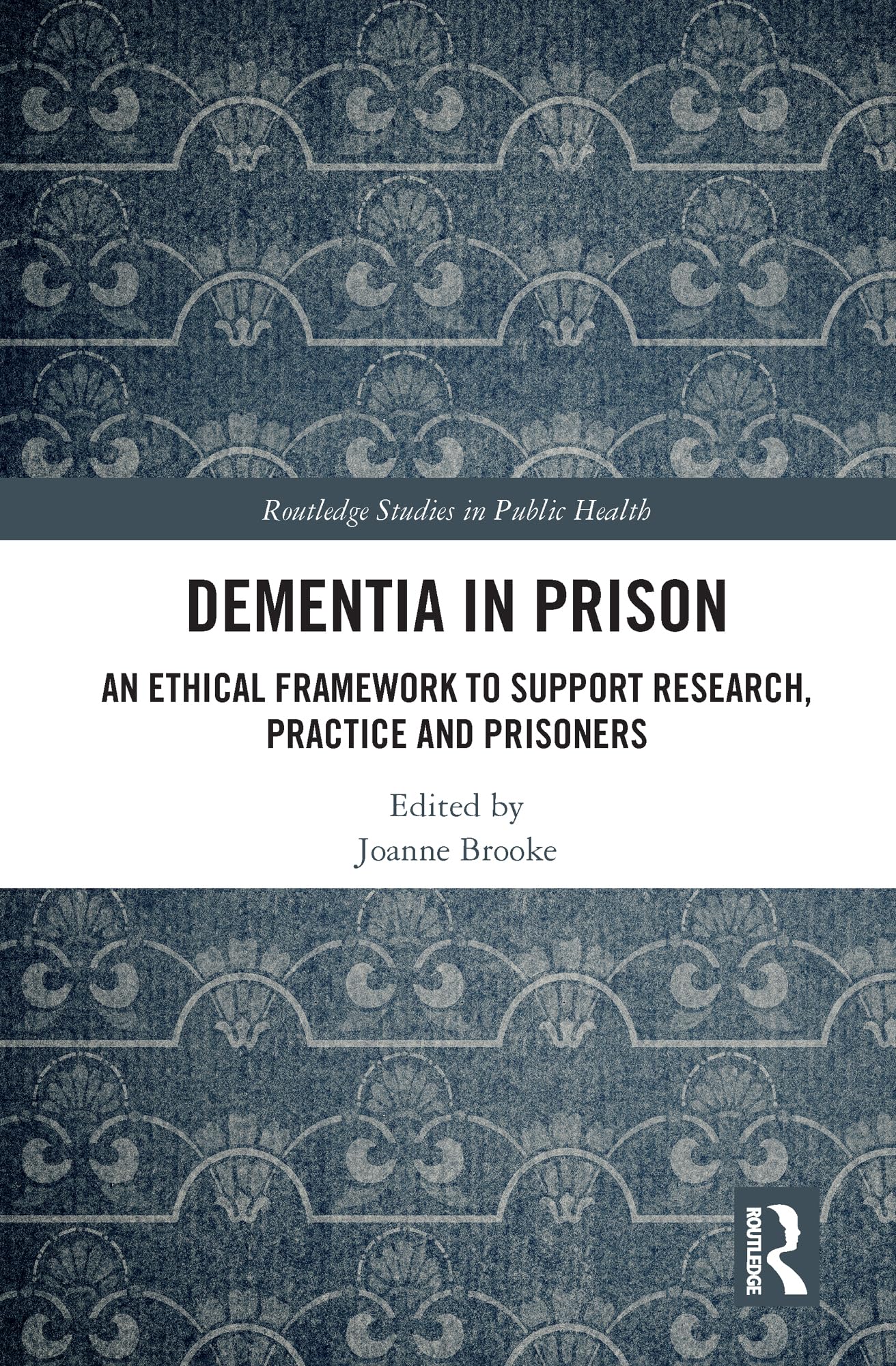 Dementia in Prison: An Ethical Framework to Support Research, Practice and Prisoners (Routledge Studies in Public Health)