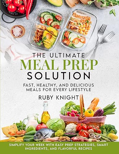The Ultimate Meal Prep Solution: Fast, Healthy, and Delicious Meals