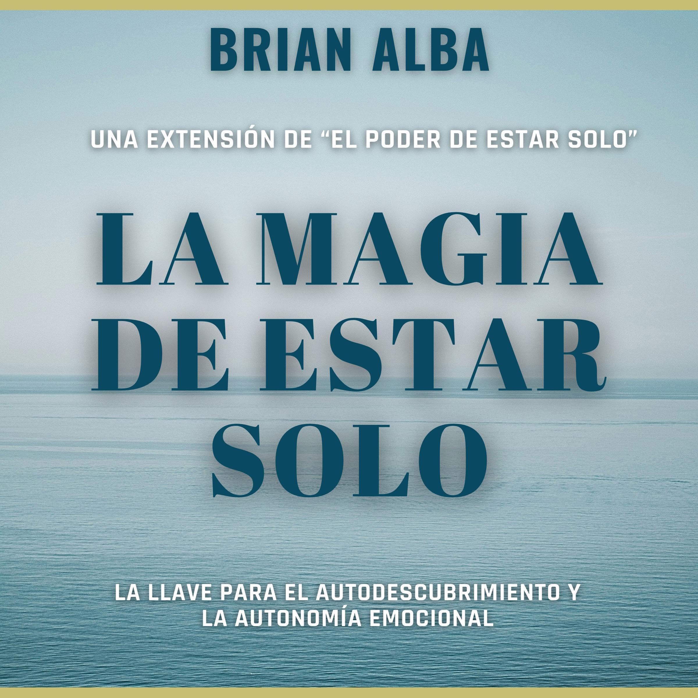 La Magia de Estar Solo: La Llave Para el Autodescubrimiento y la Autonomía Emocional [The Magic of Being Alone: ​​The Key to Self-Discovery and Emotional Autonomy]