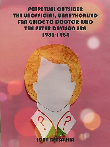 PERPETUAL OUTSIDER: THE UNOFFICIAL, UNAUTHORISED FAN GUIDE TO DOCTOR WHO - THE PETER DAVISON ERA: 1982-1984