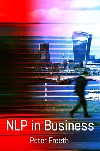NLP in Business: A practical companion guide for applying NLP easily, powerfully and elegantly in your professional environment