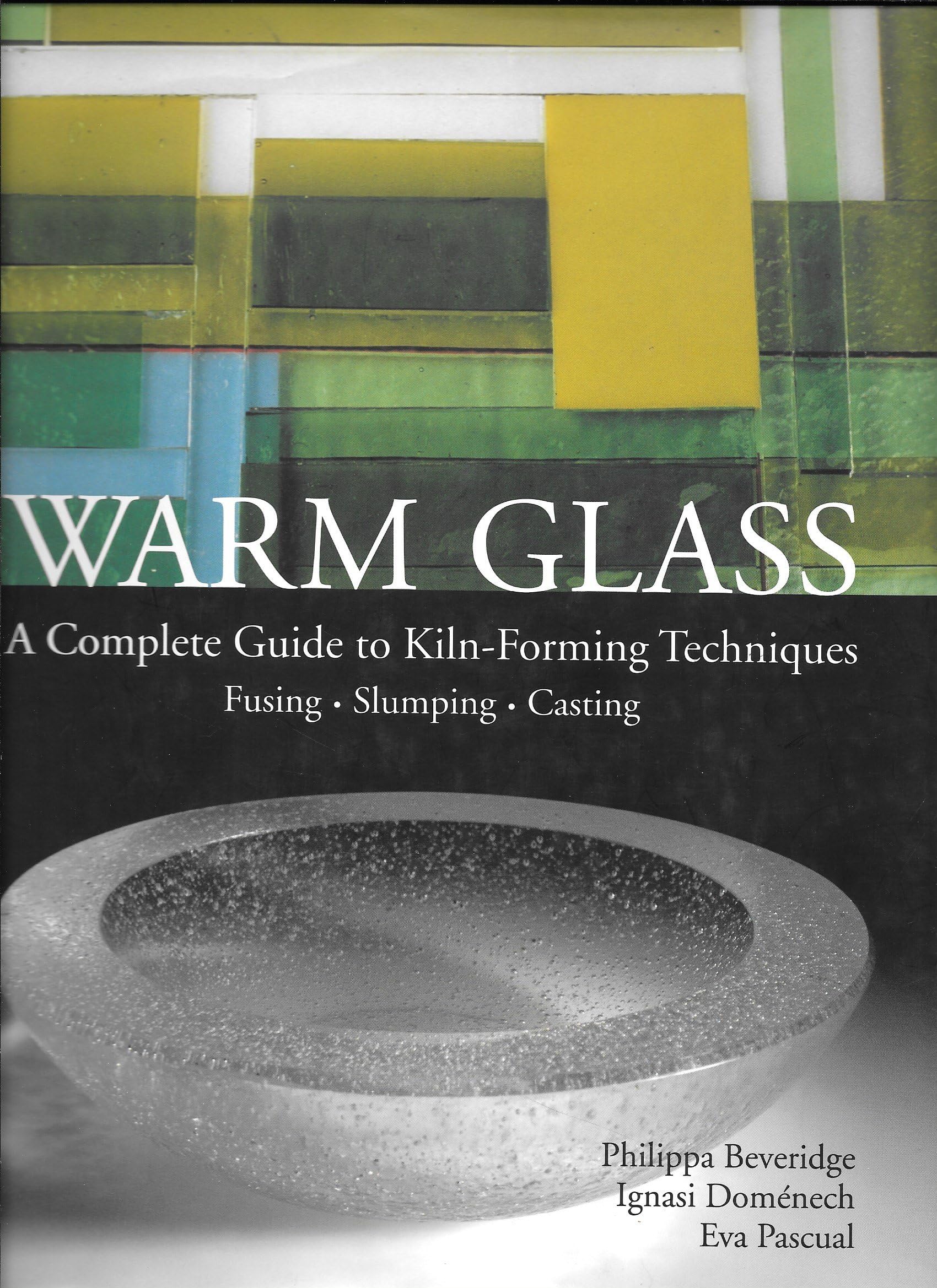 Warm Glass: A Complete Guide to Kiln-Forming Techniques: Fusing, Slumping, Casting