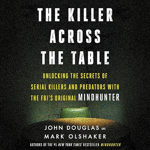 The Killer Across the Table: Unlocking the Secrets of Serial Killers and Predators with the FBI's Original Mindhunter