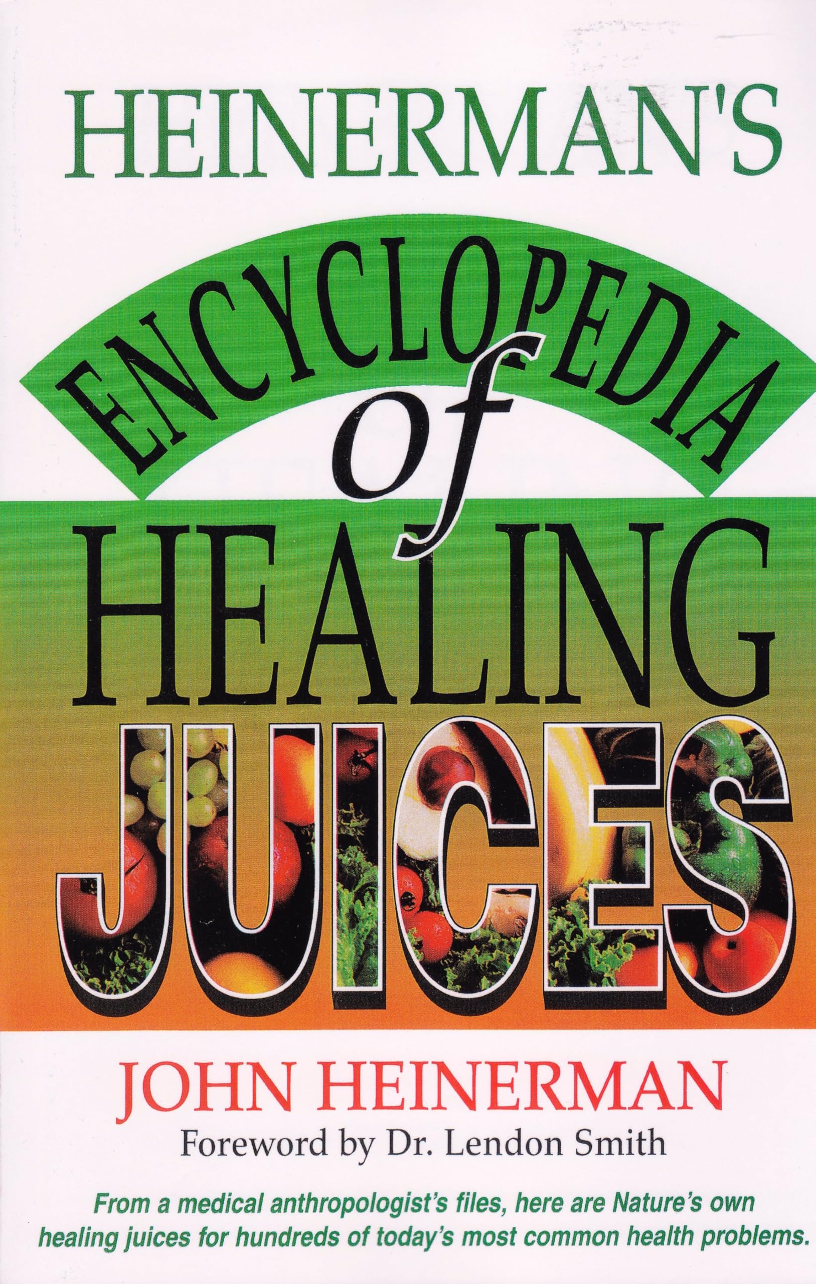 Heinerman's Encyclopedia of Healing Juices: From a Medical Anthropologist's Files, Here Are Nature's Own Healing Juices for Hundreds of Today's Most