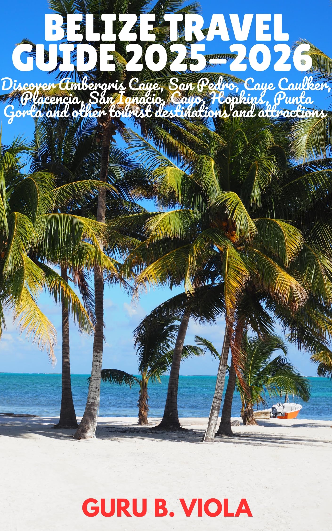 BELIZE TRAVEL GUIDE 2025-2026: Discover Ambergris Caye, San Pedro, Caye Caulker, Placencia, San Ignacio, Cayo, Hopkins, Punta Gorta and other tourist destinations ... and attractions (Safe Tour Home Book 2)