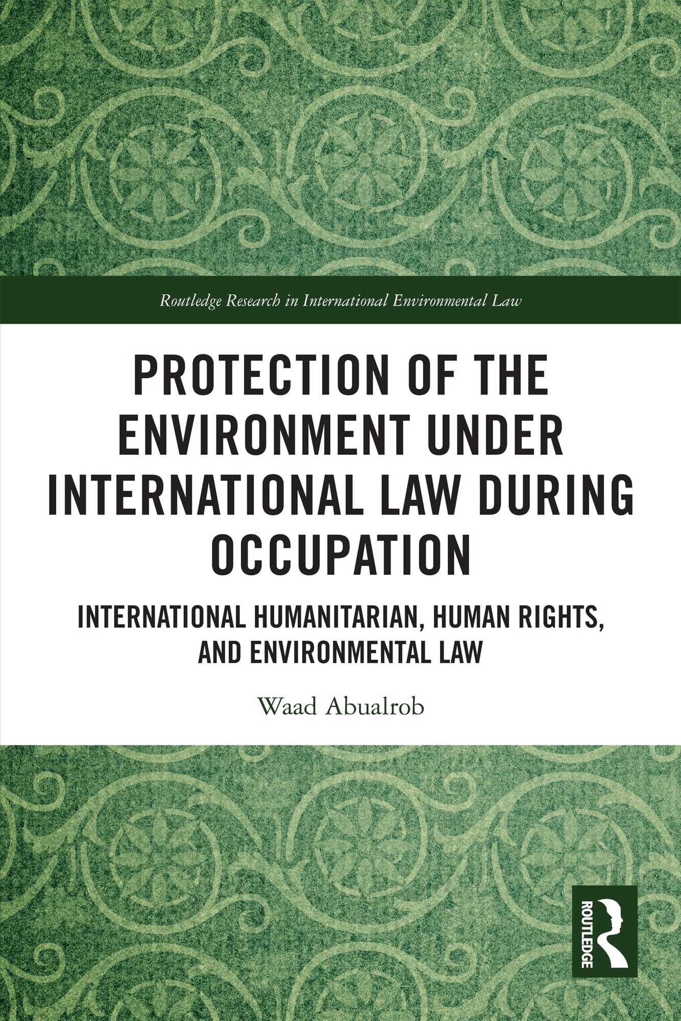 Protection of the Environment under International Law during Occupation: International Humanitarian, Human Rights and Environmental Law (Routledge Research in International Environmental Law)
