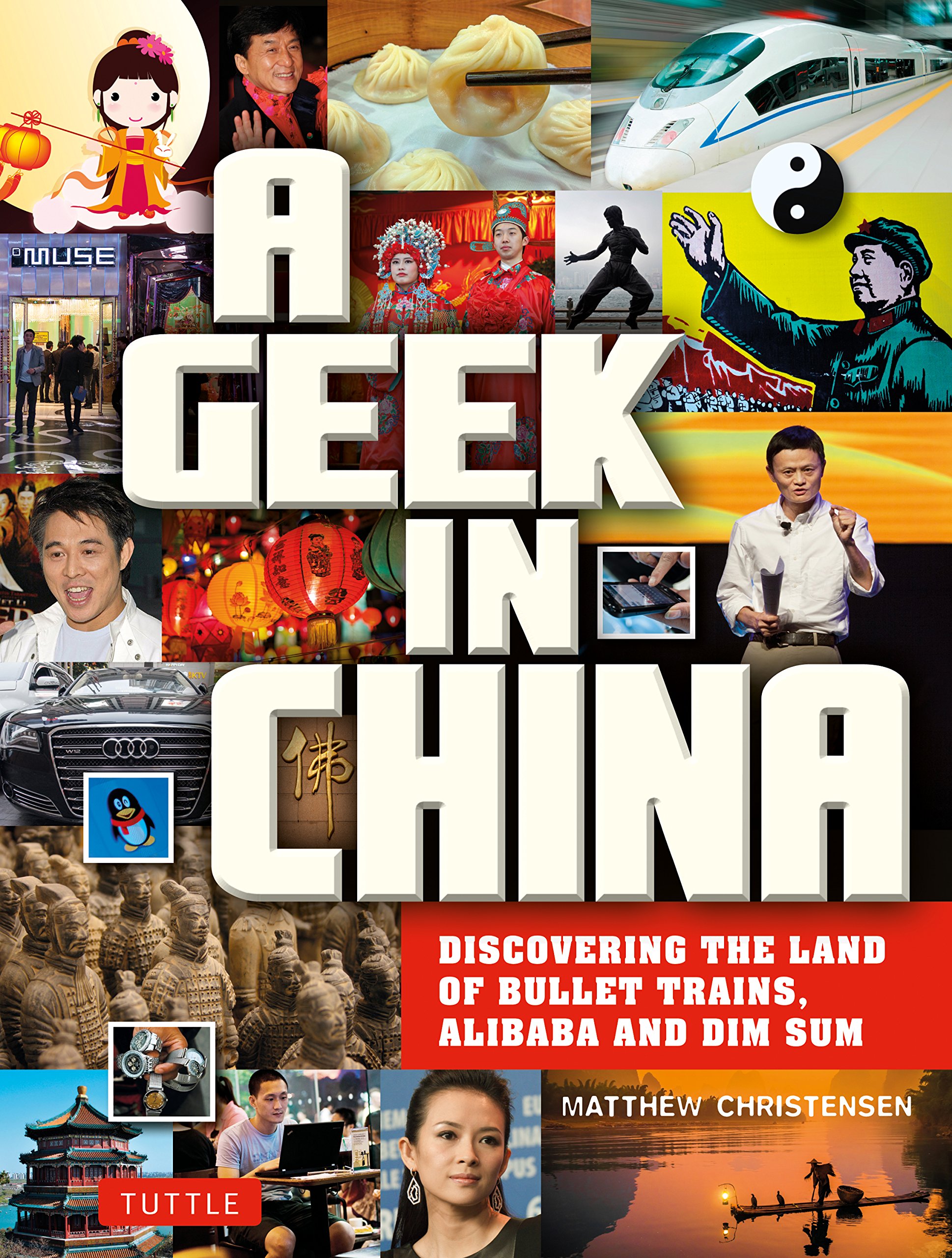 A Geek in China: Discovering the Land of Alibaba, Bullet Trains and Dim Sum: Discovering the Land of Bullet Trains, Alibaba and Dim Sum (Tuttle Specials)