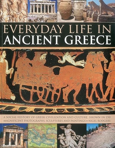 Everyday Life in Ancient Greece: A Social History of Greek Civilization and Culture, Shown in 250 Magnificent Photographs, Sculptures and Paintings