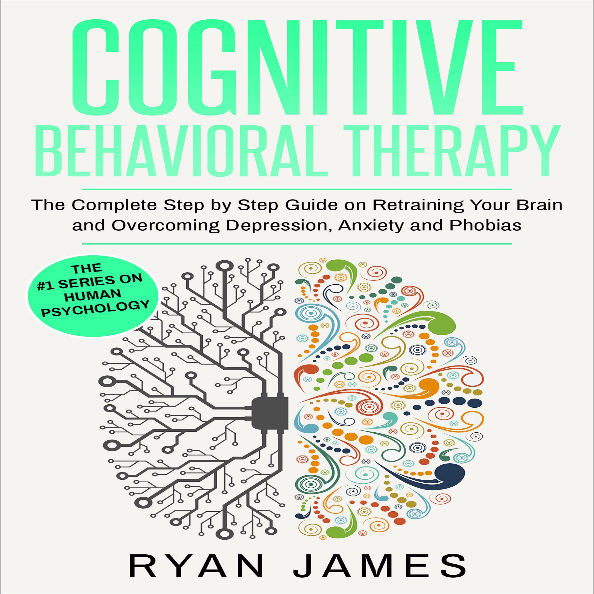 Cover art for Cognitive Behavioral Therapy: The Complete Step by Step Guide on Retraining Your Brain and Overcoming Depression, Anxiety and Phobias