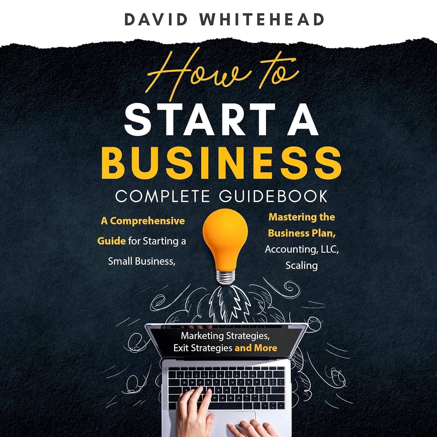 How to Start a Business Complete Guidebook: A Comprehensive Guide for Starting a Small Business, Mastering the Business Plan, Accounting, LLC, Scaling: Marketing, Operational, Exit Strategies & More