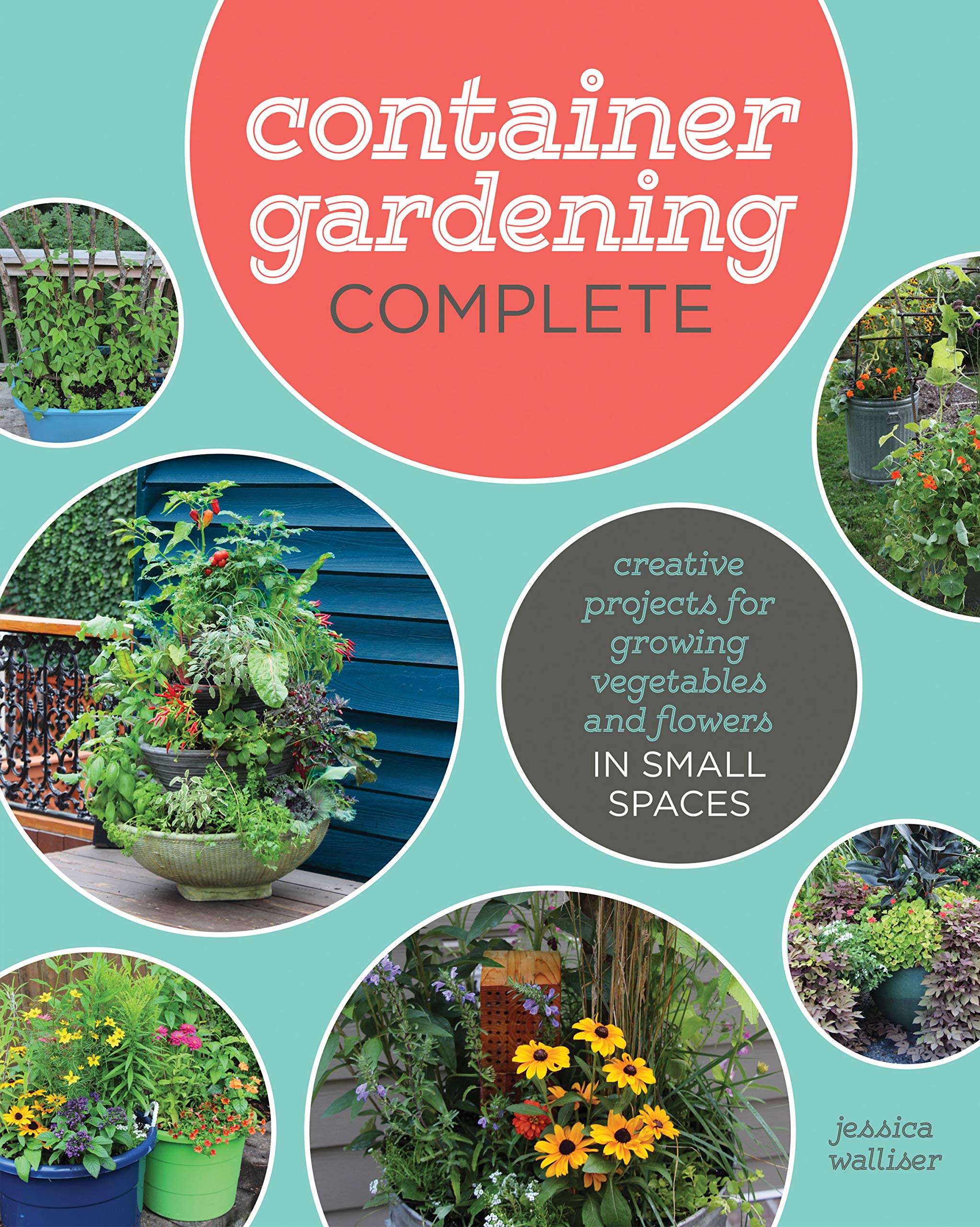 Container Gardening Complete: Creative Projects for Growing Vegetables and Flowers in Small Spaces Hardcover – December 12, 2017