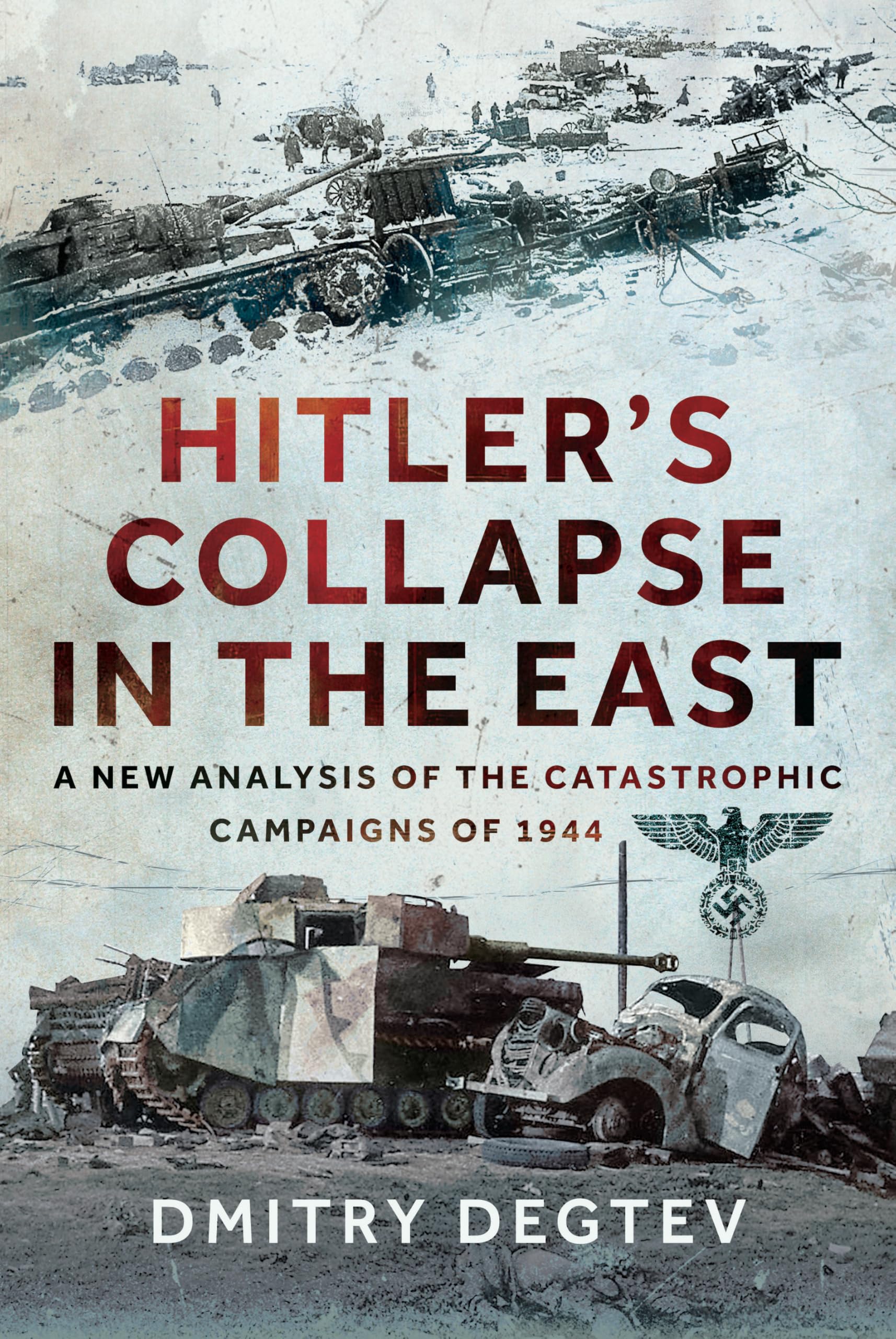 Hitler's Collapse in the East: A New Analysis of the Catastrophic Campaigns of 1944