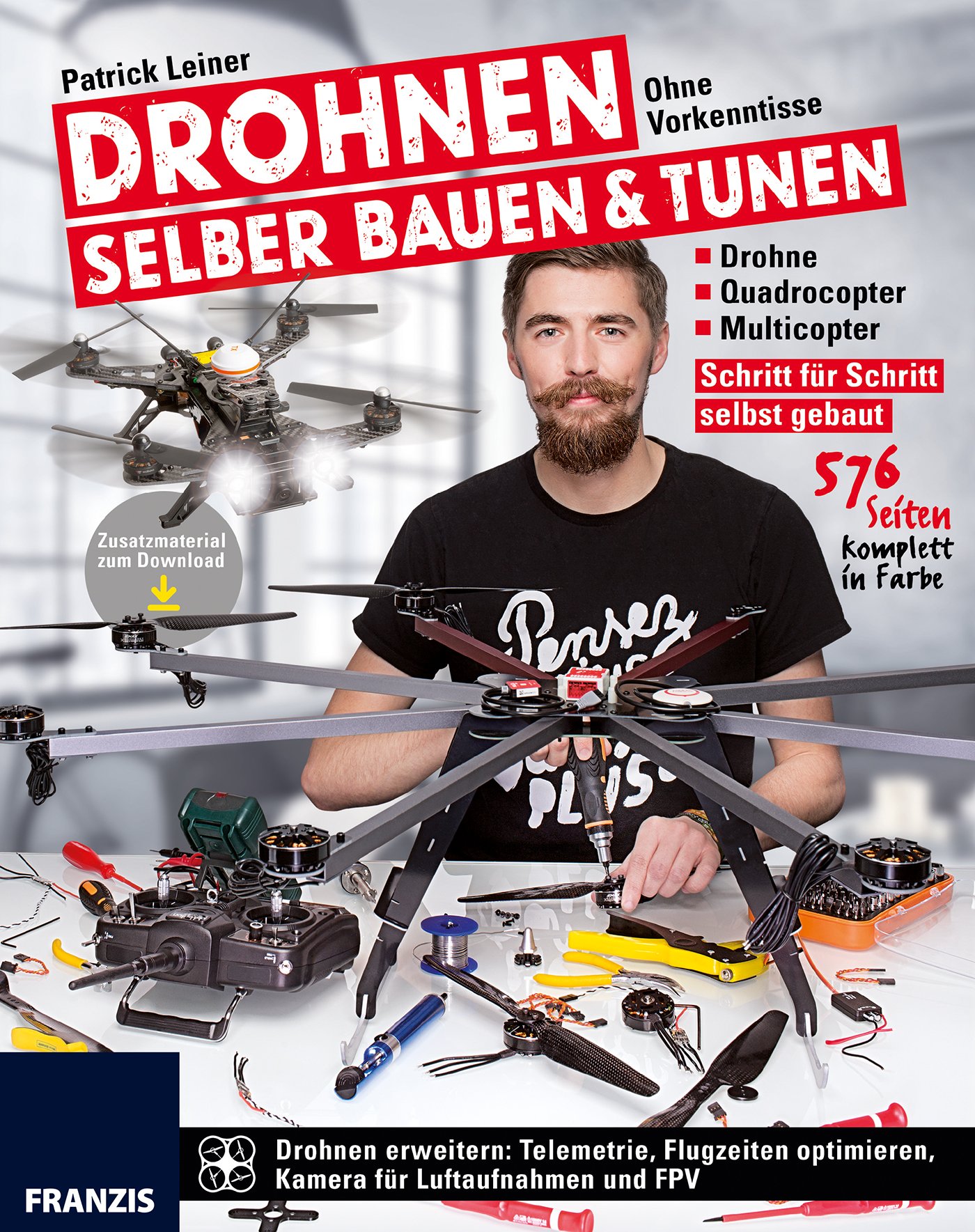 Drohnen selber bauen & tunen: Ohne Vorkenntnisse: Drohne, Quadrocopter, Multicopter: Schritt für Schritt selbst gebaut.: Schritt für Schritt zur eigenen Drohne, Quadrocopter und Multicopter