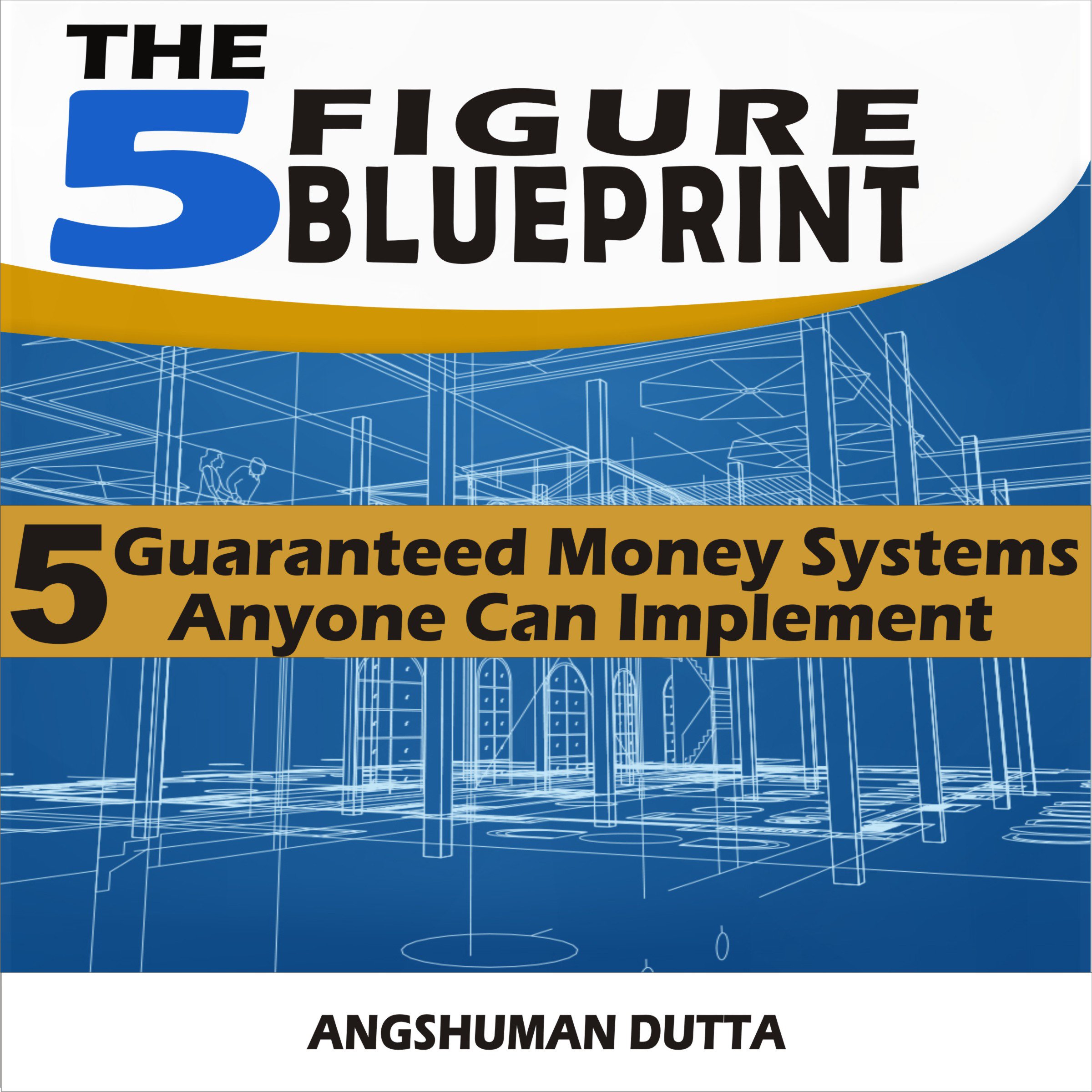 The 5 Figure Blueprint: 5 Guaranteed Money Systems Anyone Can Implement