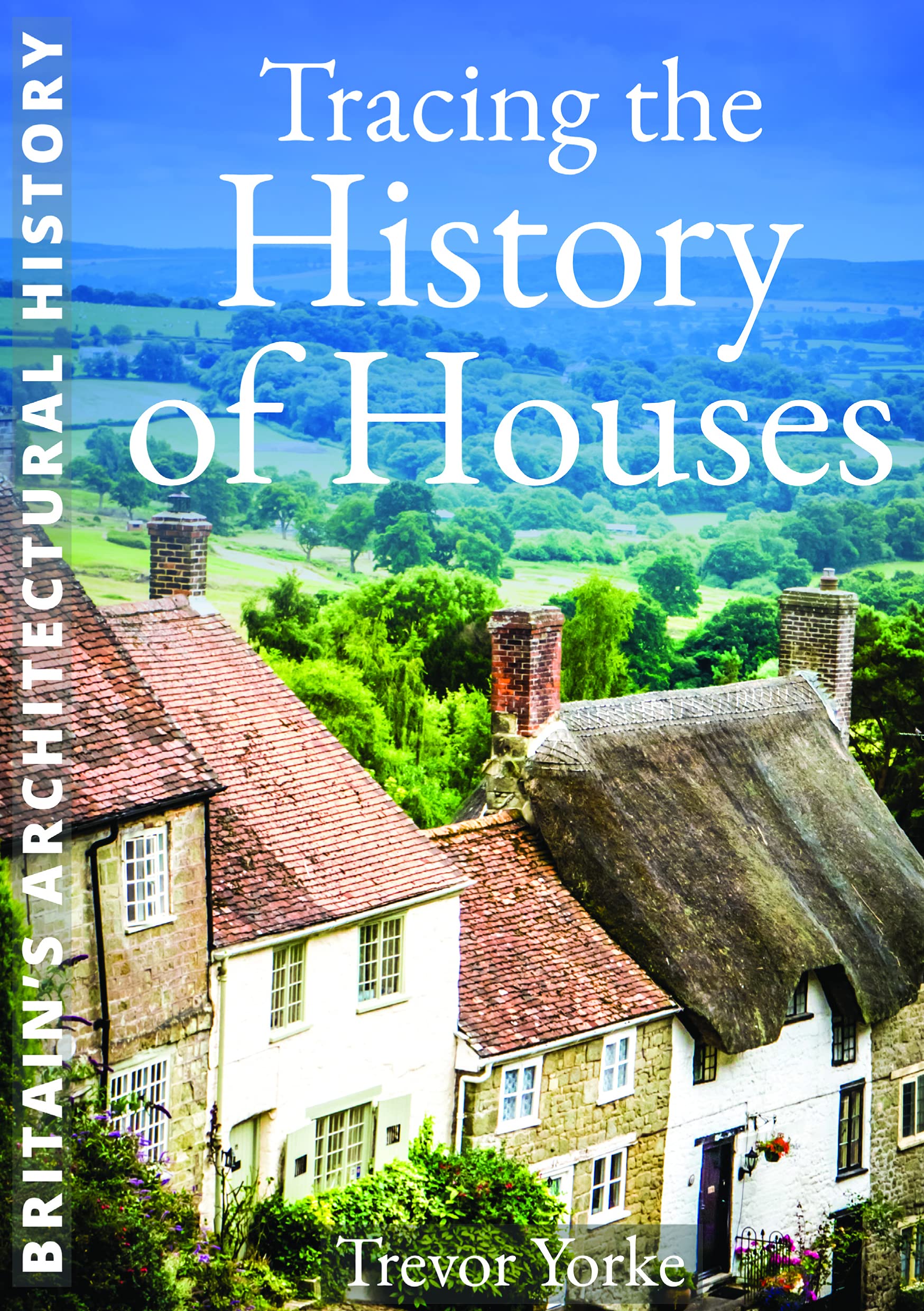 Tracing the History of Houses | A guide to the architecture and development of the British home (Britain's Architectural History)