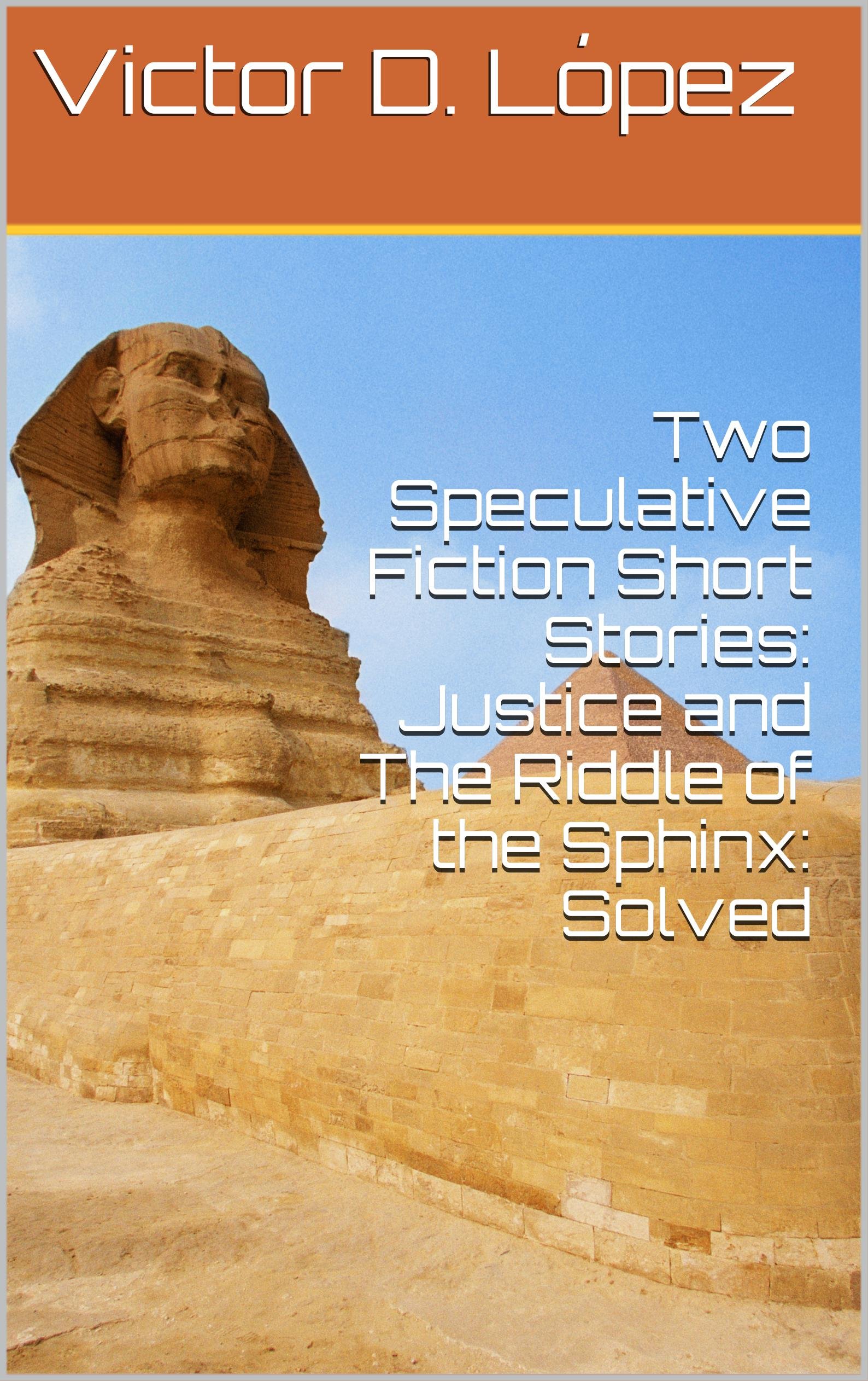 Two Speculative Fiction Short Stories: Justice and The Riddle of the Sphinx: Solved (Contemporary Speculative Fiction Short Stories)