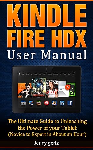 Kindle Fire HDX User Manual The Ultimate Guide To Unleashing The Power Of Your Tablet (Novice to Expert in About An Hour)