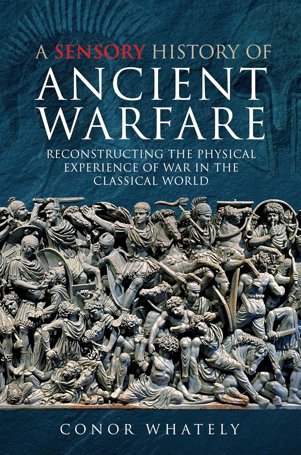 A Sensory History of Ancient Warfare: Reconstructing the Physical Experience of War in the Classical World