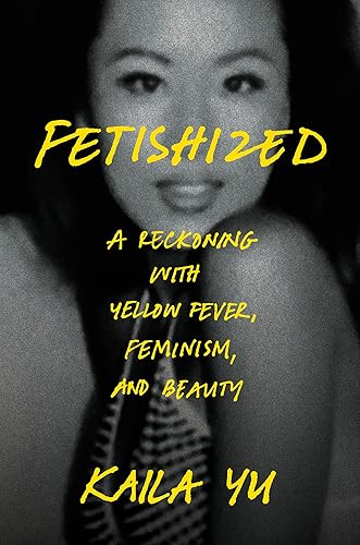 Fetishized: A Reckoning with Yellow Fever, Feminism, and Beauty