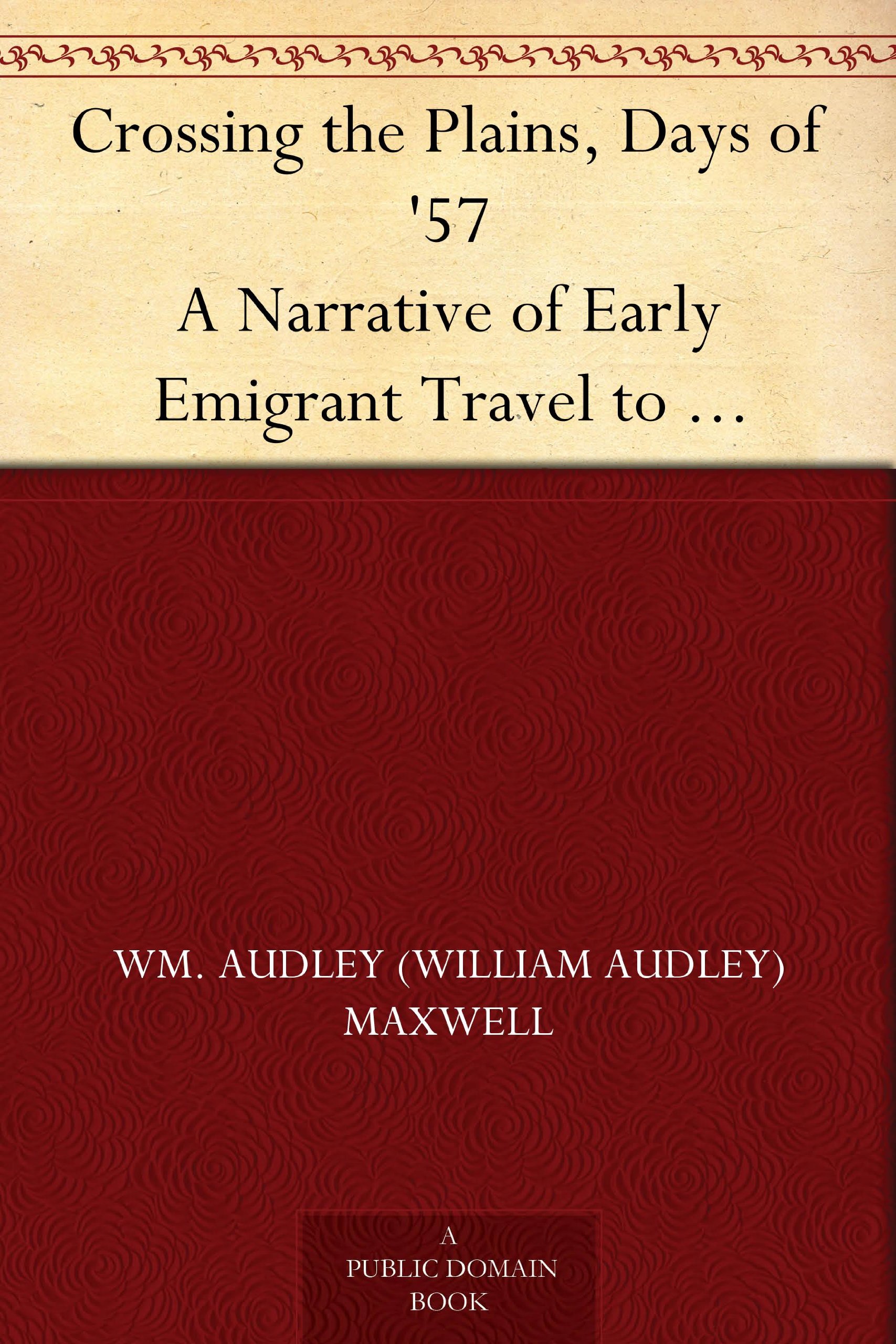 Crossing the Plains, Days of '57 A Narrative of Early Emigrant Travel to California by the Ox-team Method
