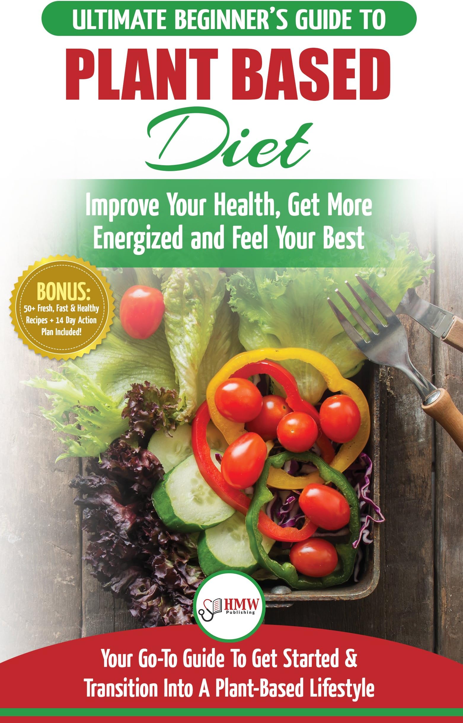 Plant Based Diet: The Ultimate Beginner’s Guide to Plant Based Diet Recipes for Beginners - Improve Your Health, Get More Energized and Feel Your Best + 50 Fast & Healthy Recipes & 14 Day Action Plan