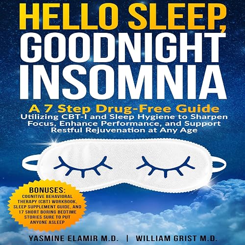 Hello Sleep Goodnight Insomnia: A 7-Step Drug-Free Guide Utilizing CBT-I and Sleep Hygiene to Sharpen Focus, Enhance Performance, and Support Restful Rejuvenation at Any Age